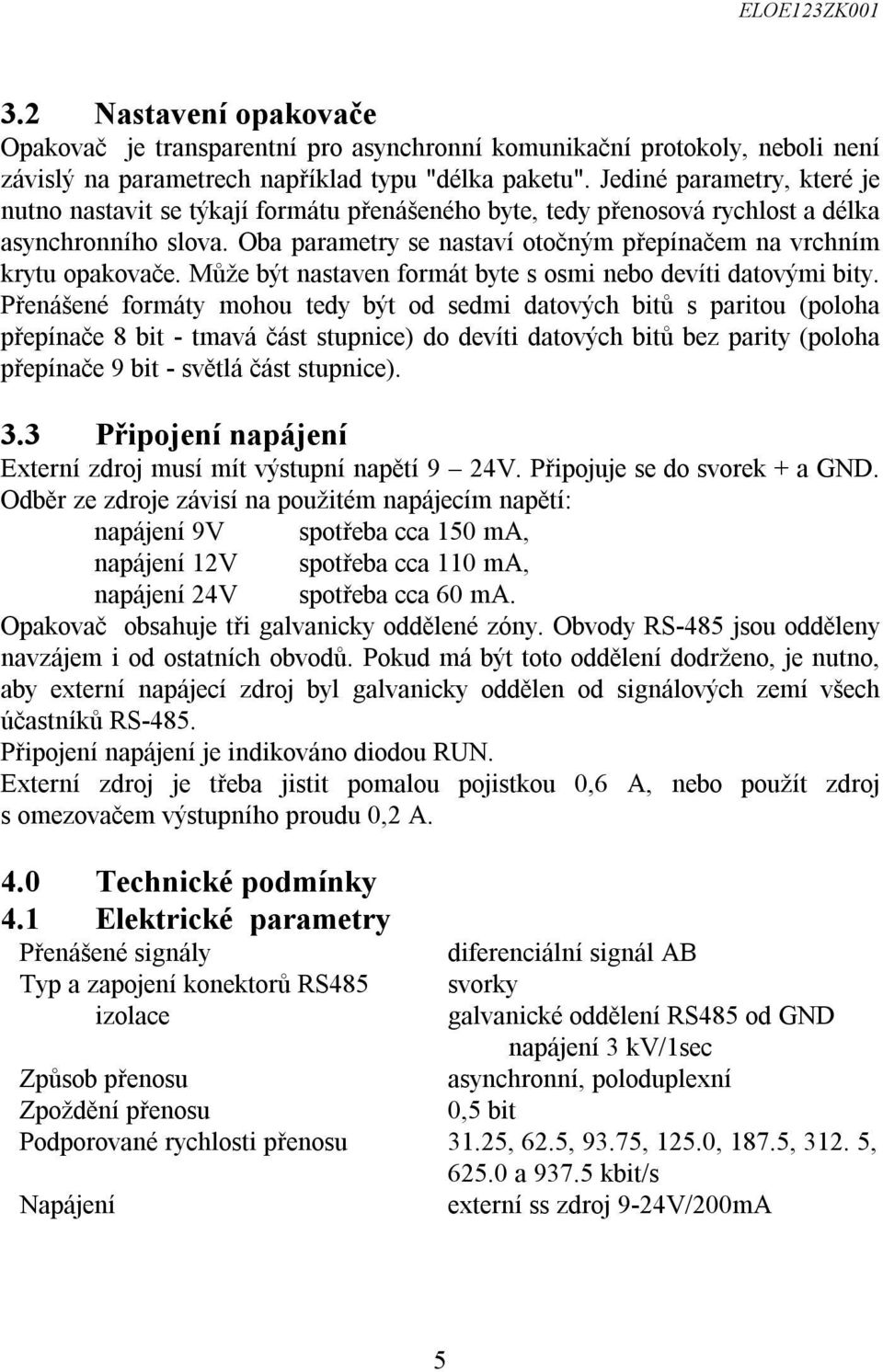 Oba parametry se nastaví otočným přepínačem na vrchním krytu opakovače. Může být nastaven formát byte s osmi nebo devíti datovými bity.