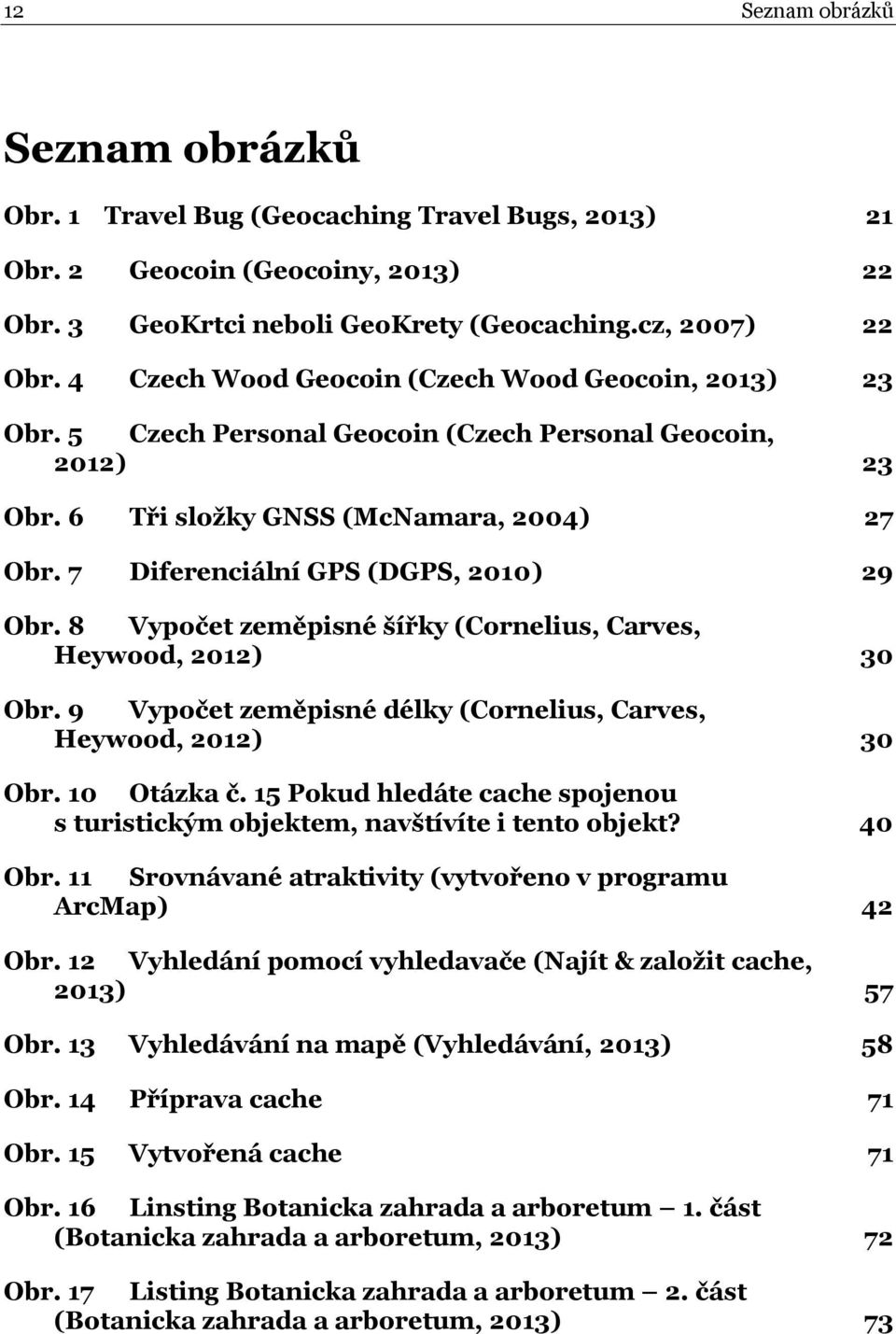 7 Diferenciální GPS (DGPS, 2010) 29 Obr. 8 Vypočet zeměpisné šířky (Cornelius, Carves, Heywood, 2012) 30 Obr. 9 Vypočet zeměpisné délky (Cornelius, Carves, Heywood, 2012) 30 Obr. 10 Otázka č.