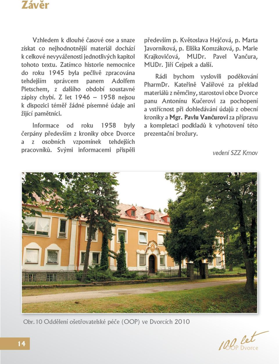 Z let 1946 1958 nejsou k dispozici téměř žádné písemné údaje ani žijící pamětníci. Informace od roku 1958 byly čerpány především z kroniky obce Dvorce a z osobních vzpomínek tehdejších pracovníků.