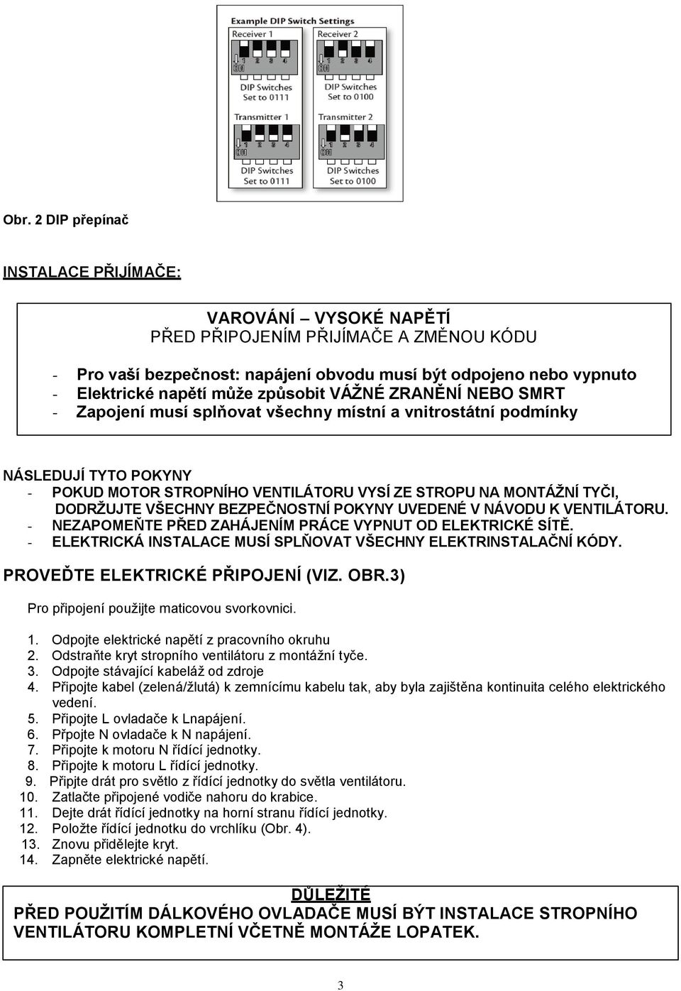 VŠECHNY BEZPEČNOSTNÍ POKYNY UVEDENÉ V NÁVODU K VENTILÁTORU. - NEZAPOMEŇTE PŘED ZAHÁJENÍM PRÁCE VYPNUT OD ELEKTRICKÉ SÍTĚ. - ELEKTRICKÁ INSTALACE MUSÍ SPLŇOVAT VŠECHNY ELEKTRINSTALAČNÍ KÓDY.