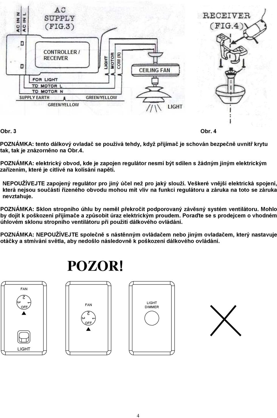 Veškeré vnější elektrická spojení, která nejsou součástí řízeného obvodu mohou mít vliv na funkci regulátoru a záruka na toto se záruka nevztahuje.