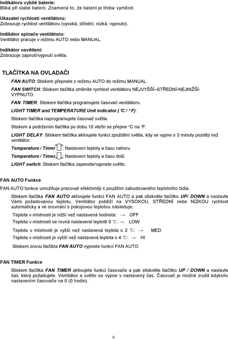 TLAČÍTKA NA OVLADAČI FAN AUTO: Stiskem přepnete z režimu AUTO do režimu MANUAL. FAN SWITCH: Stiskem tlačítka změníte rychlost ventilátoru NEJVYŠŠÍ STŘEDNÍ-NEJNIŽŠÍ- VYPNUTO.