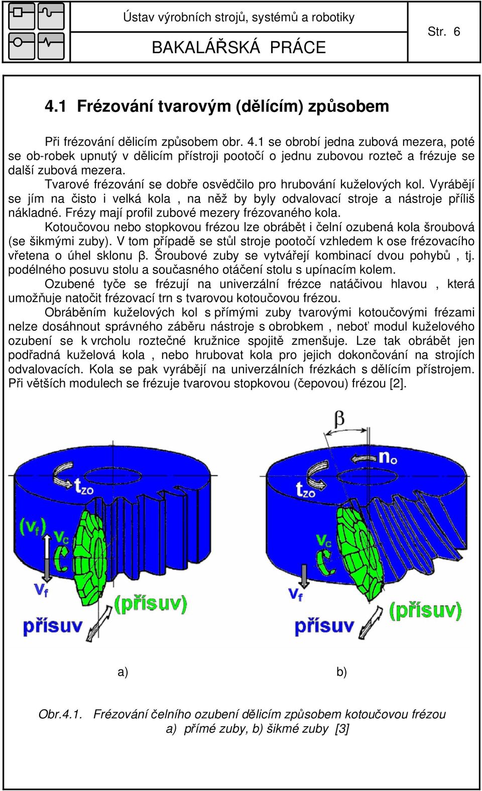 Frézy mají profil zubové mezery frézovaného kola. Kotoučovou nebo stopkovou frézou lze obrábět i čelní ozubená kola šroubová (se šikmými zuby).