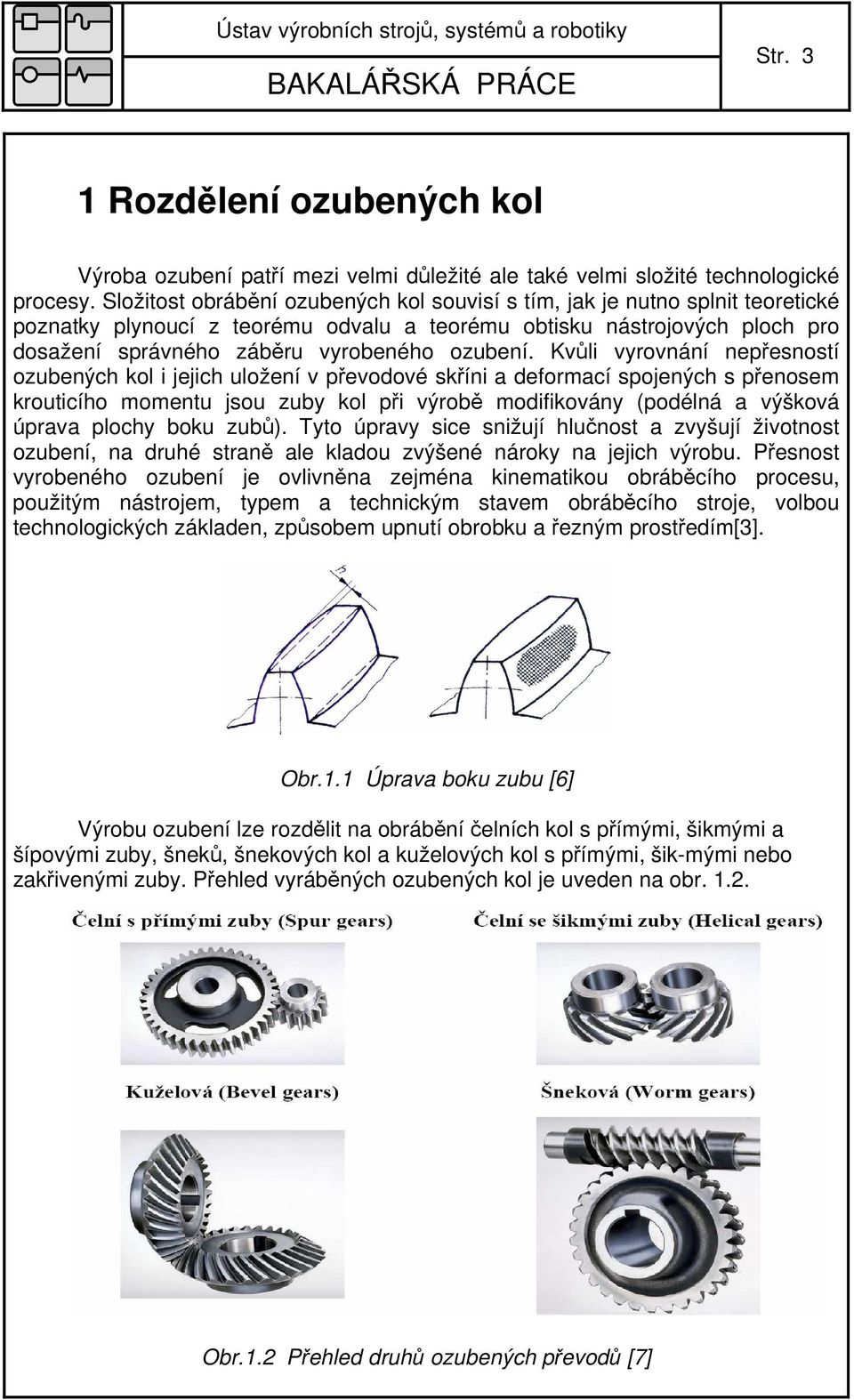 Kvůli vyrovnání nepřesností ozubených kol i jejich uložení v převodové skříni a deformací spojených s přenosem krouticího momentu jsou zuby kol při výrobě modifikovány (podélná a výšková úprava