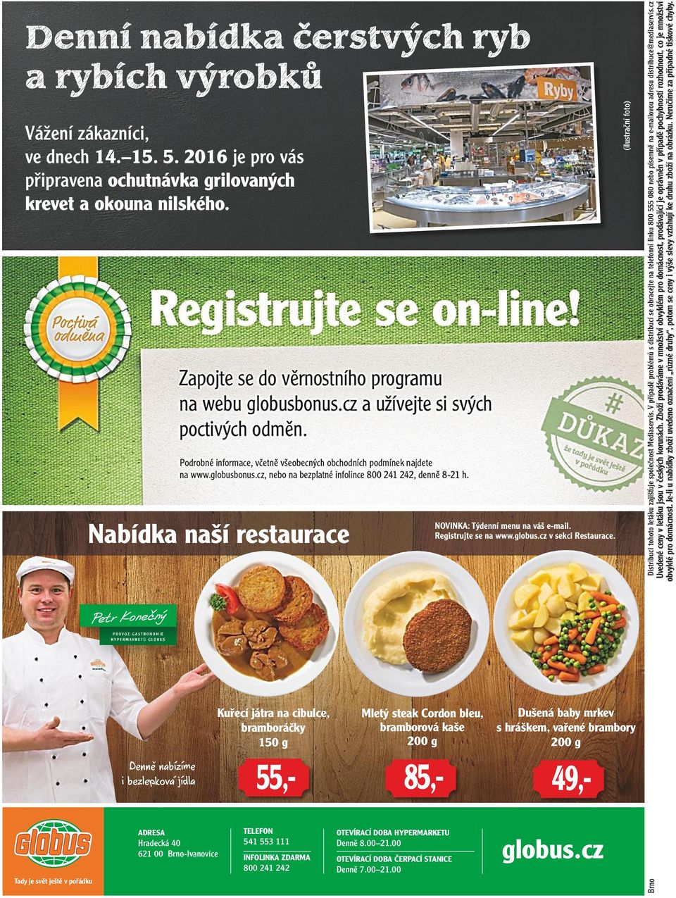 541 553 111 INFOLINKA 800 241 242 Mletý steak Cordon bleu, bramborová kaše 200 g 85,- OTEVÍRACÍ DOBA HYPERMARKETU Denně 8.00 21.00 OTEVÍRACÍ DOBA ČERPACÍ STANICE Denně 7.00 21.00 NOVINKA: Týdenní menu na váš e-mail.