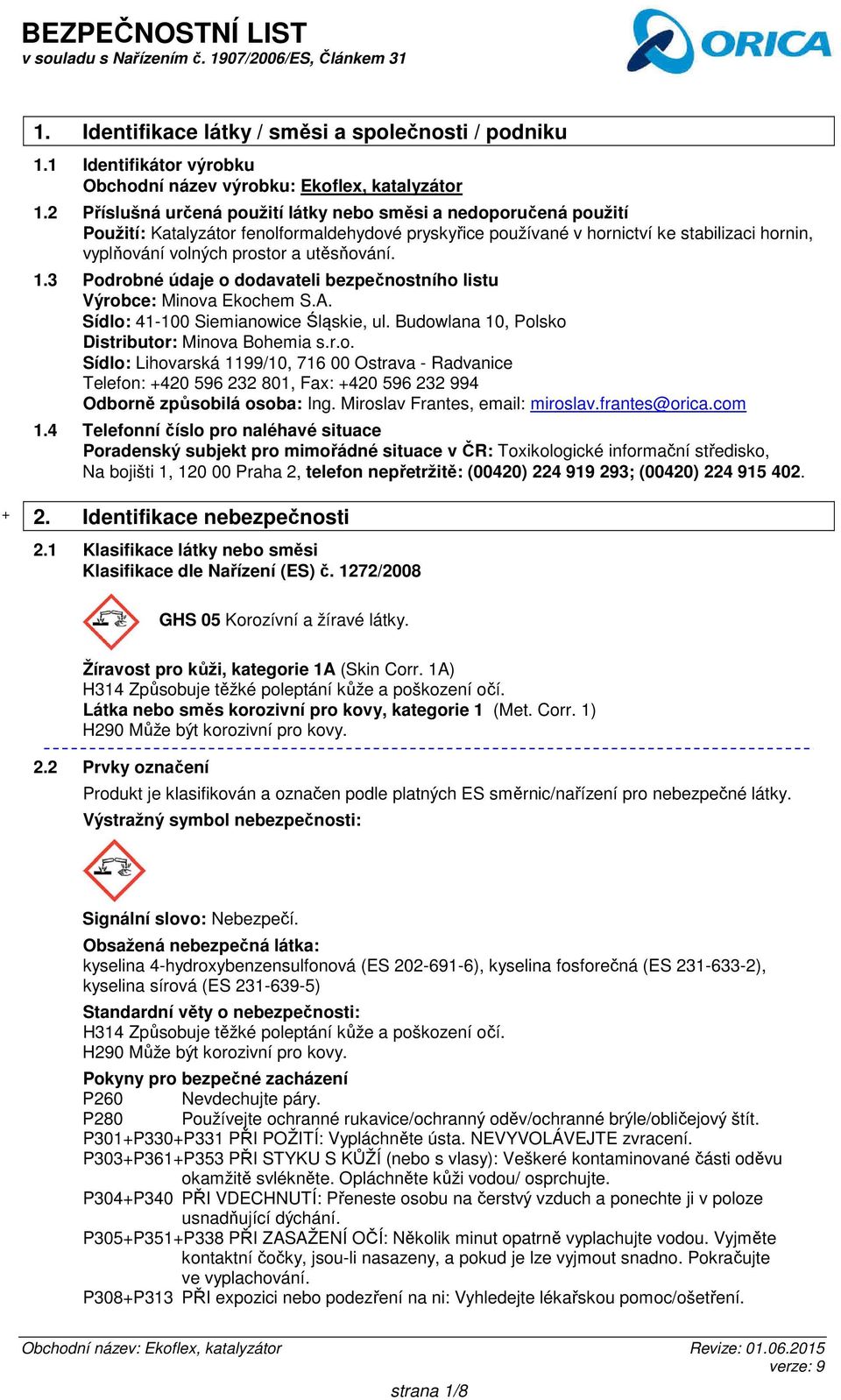 utěsňování. 1.3 Podrobné údaje o dodavateli bezpečnostního listu Výrobce: Minova Ekochem S.A. Sídlo: 41-100 Siemianowice Śląskie, ul. Budowlana 10, Polsko Distributor: Minova Bohemia s.r.o. Sídlo: Lihovarská 1199/10, 716 00 Ostrava - Radvanice Telefon: +420 596 232 801, Fax: +420 596 232 994 Odborně způsobilá osoba: Ing.