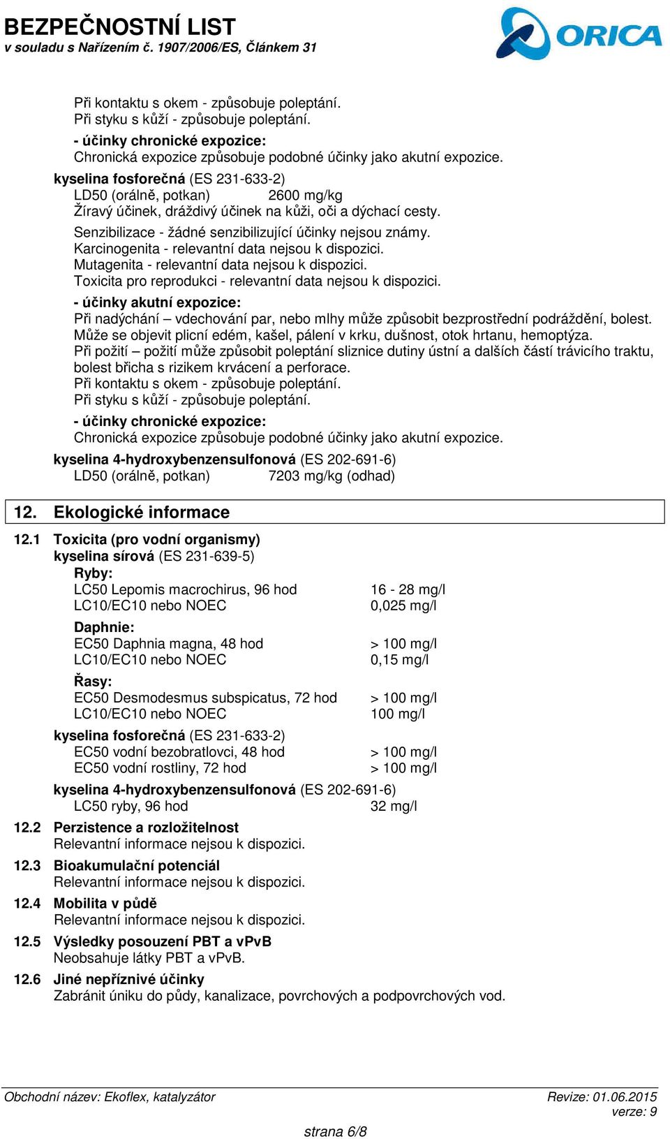 Karcinogenita - relevantní data nejsou k dispozici. Mutagenita - relevantní data nejsou k dispozici. Toxicita pro reprodukci - relevantní data nejsou k dispozici.