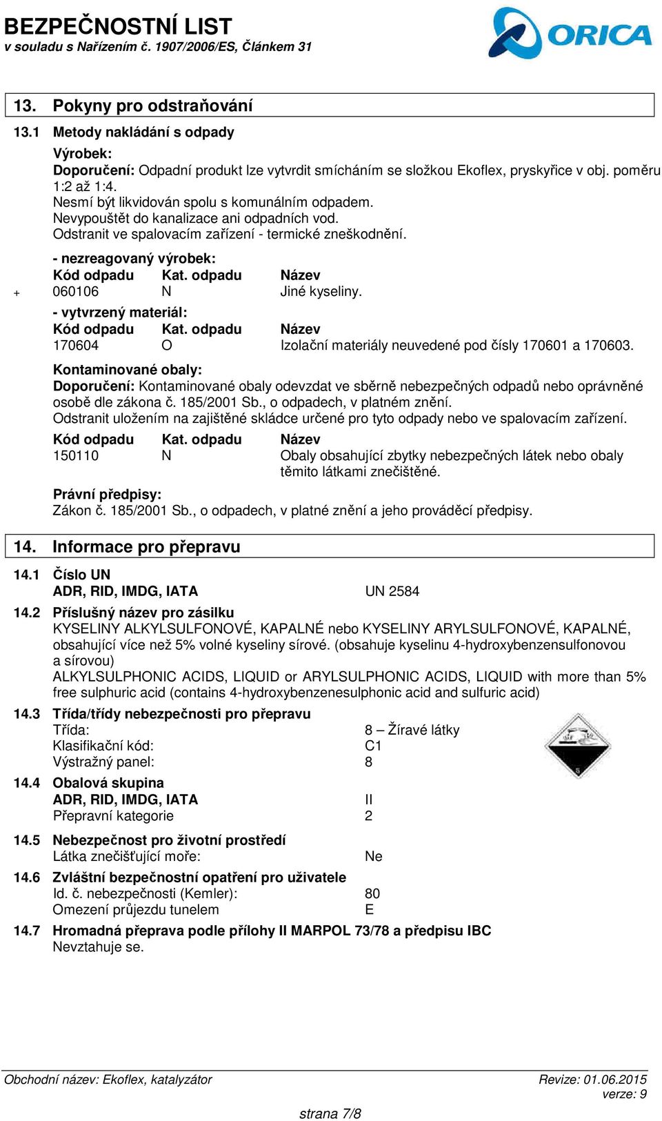 odpadu Název + 060106 N Jiné kyseliny. - vytvrzený materiál: Kód odpadu Kat. odpadu Název 170604 O Izolační materiály neuvedené pod čísly 170601 a 170603.