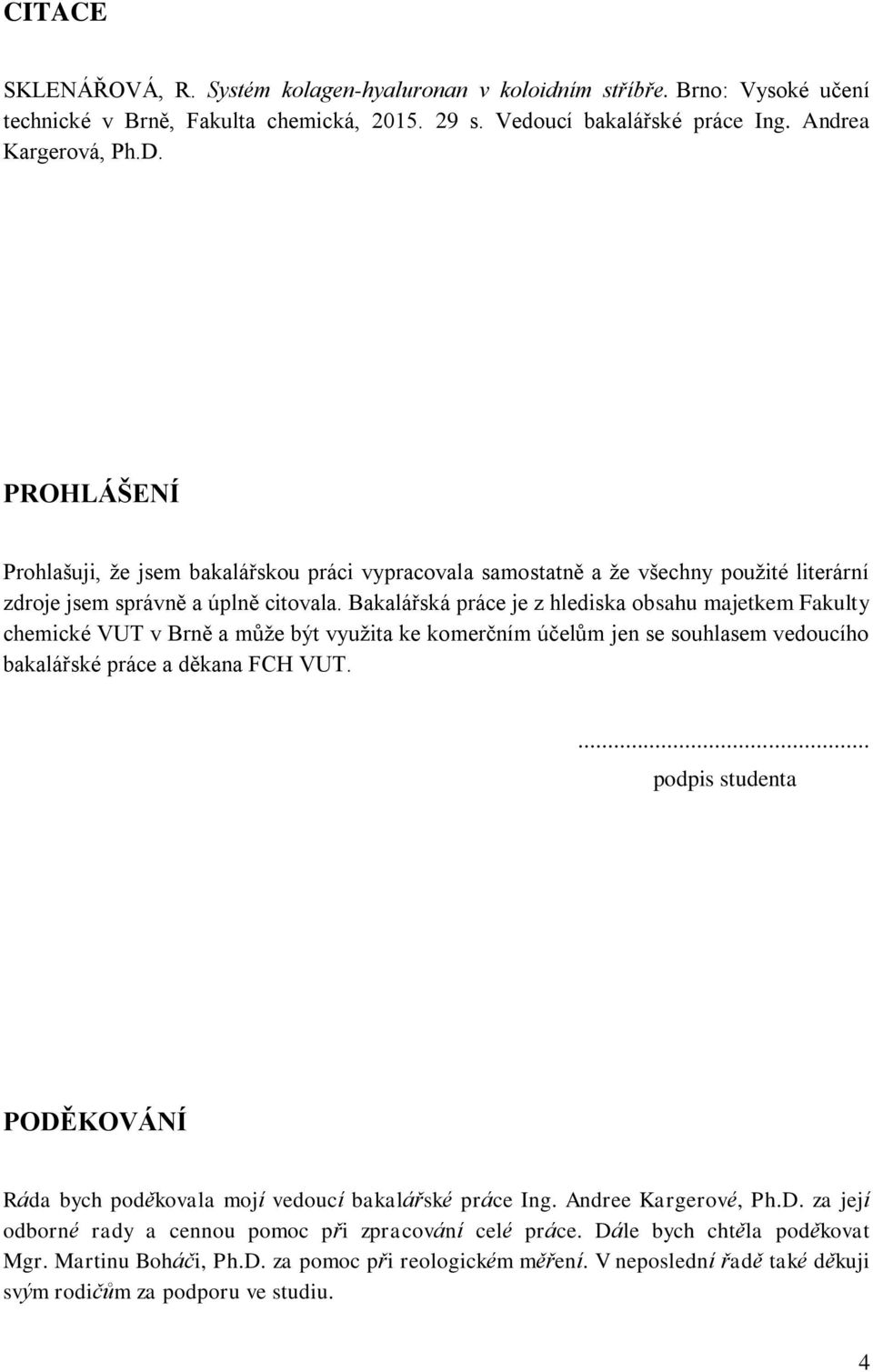 Bakalářská práce je z hlediska obsahu majetkem Fakulty chemické VUT v Brně a může být využita ke komerčním účelům jen se souhlasem vedoucího bakalářské práce a děkana FCH VUT.