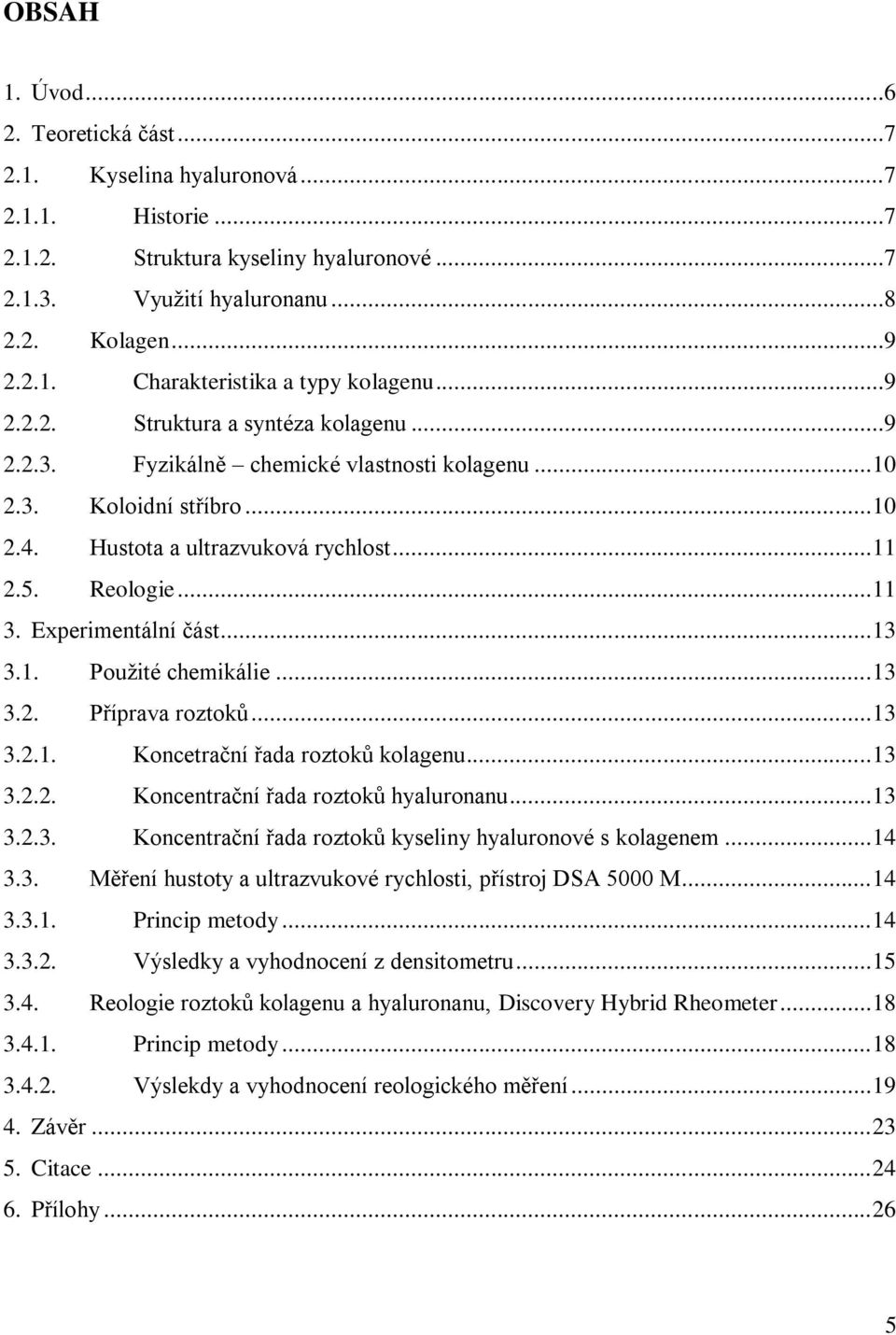 Experimentální část... 13 3.1. Použité chemikálie... 13 3.2. Příprava roztoků... 13 3.2.1. Koncetrační řada roztoků kolagenu... 13 3.2.2. Koncentrační řada roztoků hyaluronanu... 13 3.2.3. Koncentrační řada roztoků kyseliny hyaluronové s kolagenem.