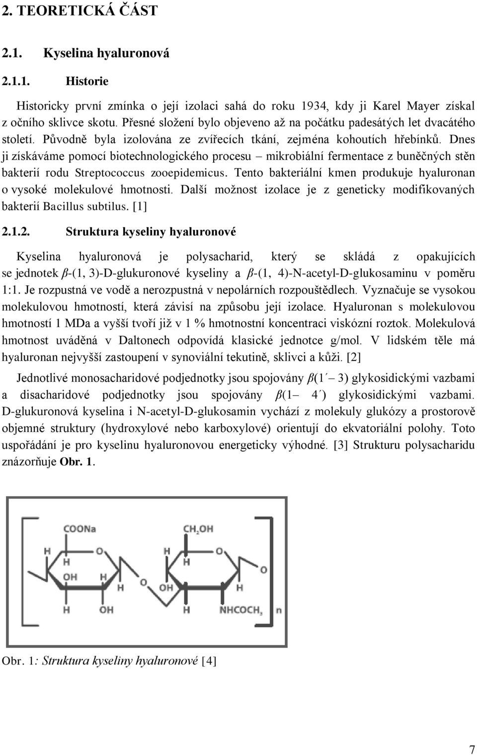 Dnes ji získáváme pomocí biotechnologického procesu mikrobiální fermentace z buněčných stěn bakterií rodu Streptococcus zooepidemicus.