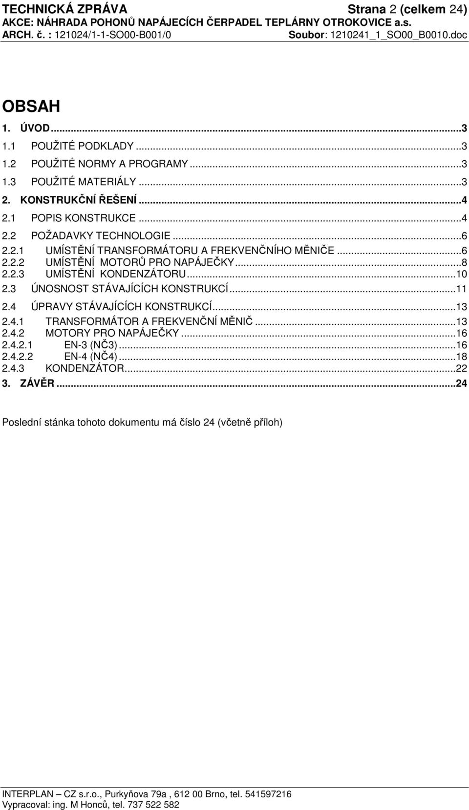 ..10 2.3 ÚNOSNOST STÁVAJÍCÍCH KONSTRUKCÍ...11 2.4 ÚPRAVY STÁVAJÍCÍCH KONSTRUKCÍ...13 2.4.1 TRANSFORMÁTOR A FREKVENČNÍ MĚNIČ...13 2.4.2 MOTORY PRO NAPÁJEČKY...16 2.