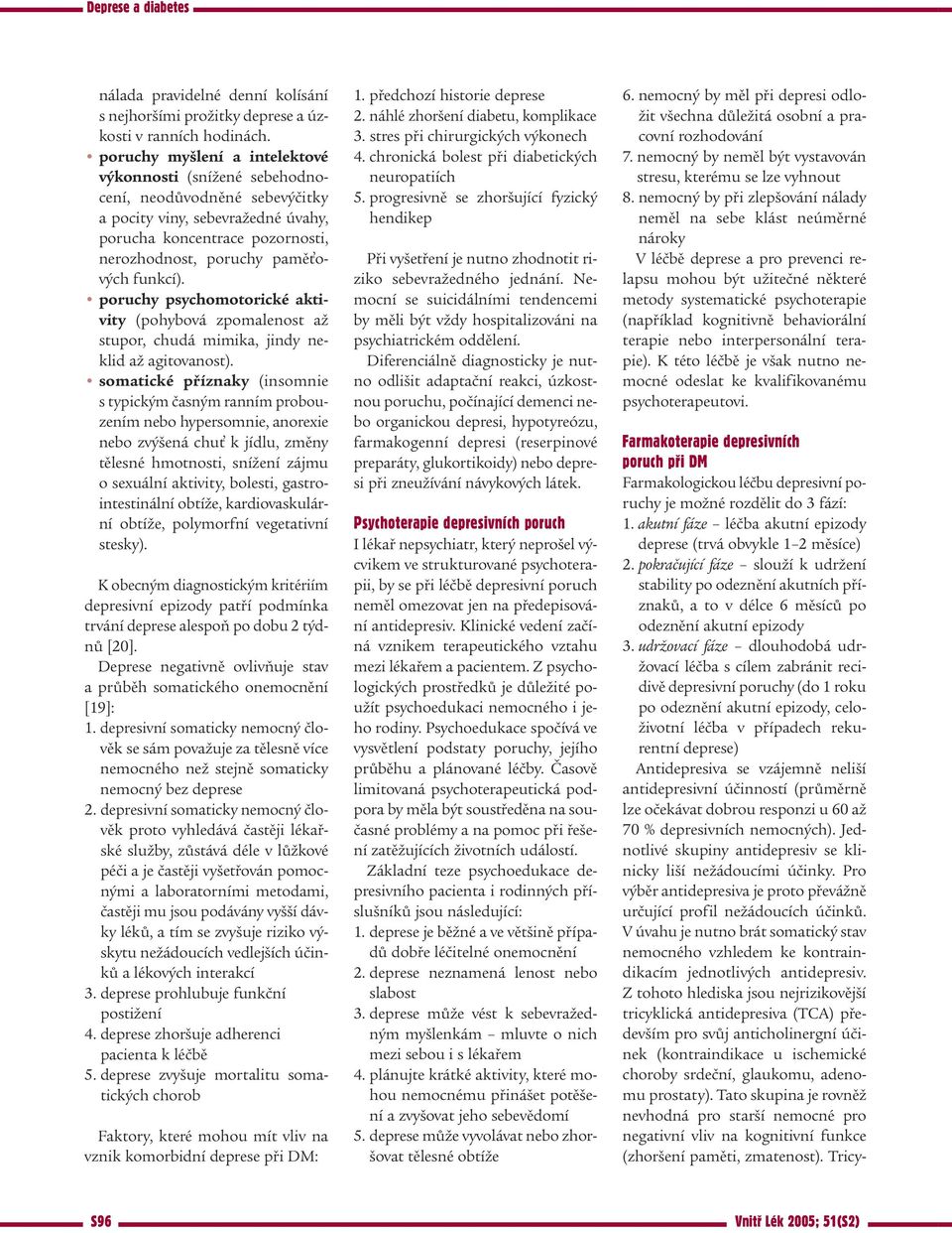 poruchy psychomotorické aktivity (pohybová zpomalenost až stupor, chudá mimika, jindy neklid až agitovanost).