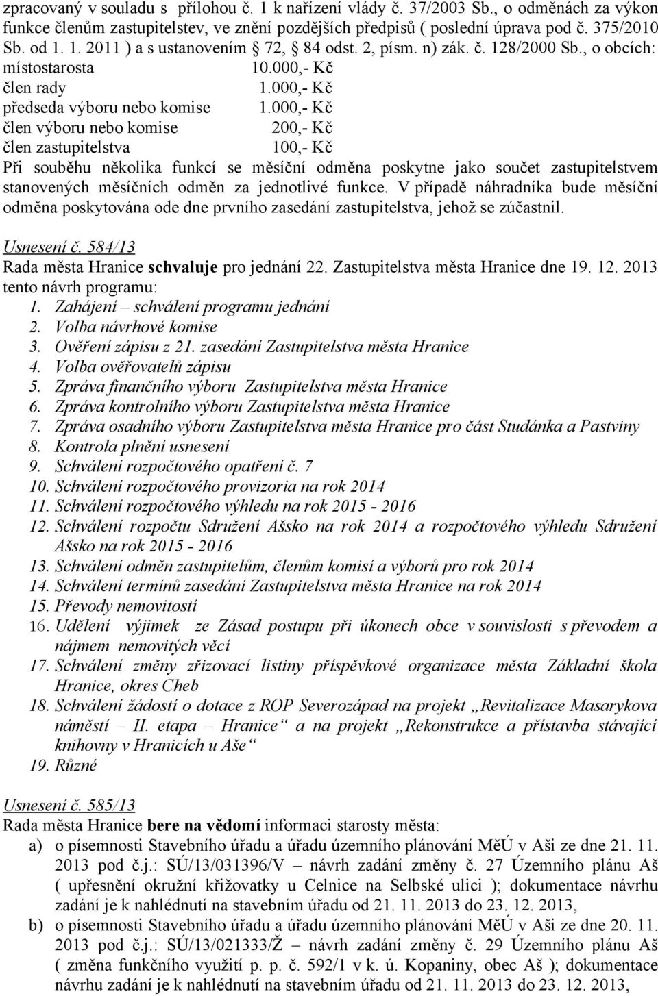 000,- Kč člen výboru nebo komise 200,- Kč člen zastupitelstva 100,- Kč Při souběhu několika funkcí se měsíční odměna poskytne jako součet zastupitelstvem stanovených měsíčních odměn za jednotlivé