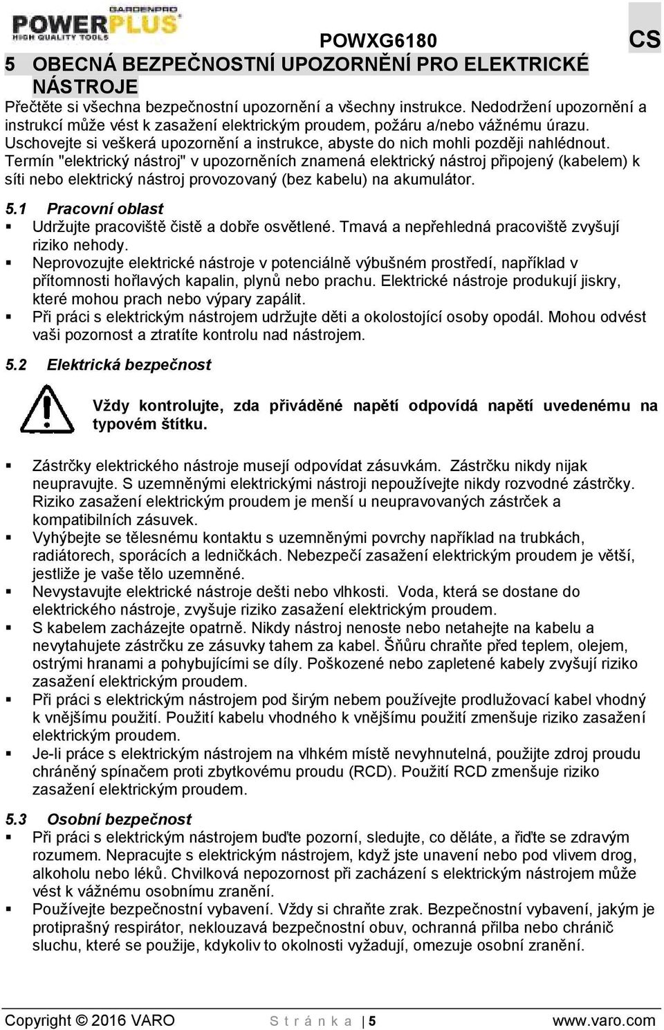 Termín "elektrický nástroj" v upozorněních znamená elektrický nástroj připojený (kabelem) k síti nebo elektrický nástroj provozovaný (bez kabelu) na akumulátor. 5.