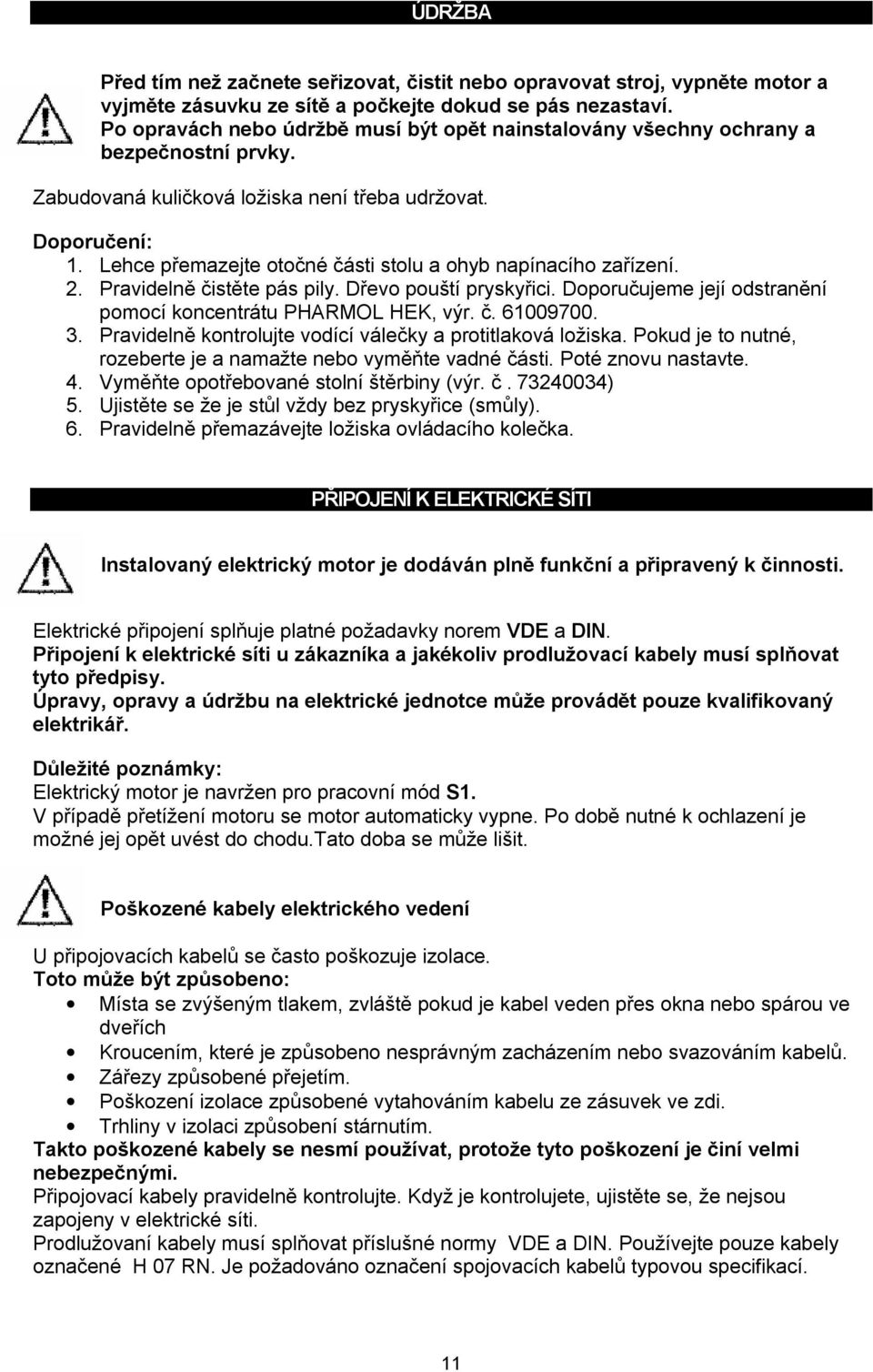 Lehce přemazejte otočné části stolu a ohyb napínacího zařízení. 2. Pravidelně čistěte pás pily. Dřevo pouští pryskyřici. Doporučujeme její odstranění pomocí koncentrátu PHARMOL HEK, výr. č. 61009700.