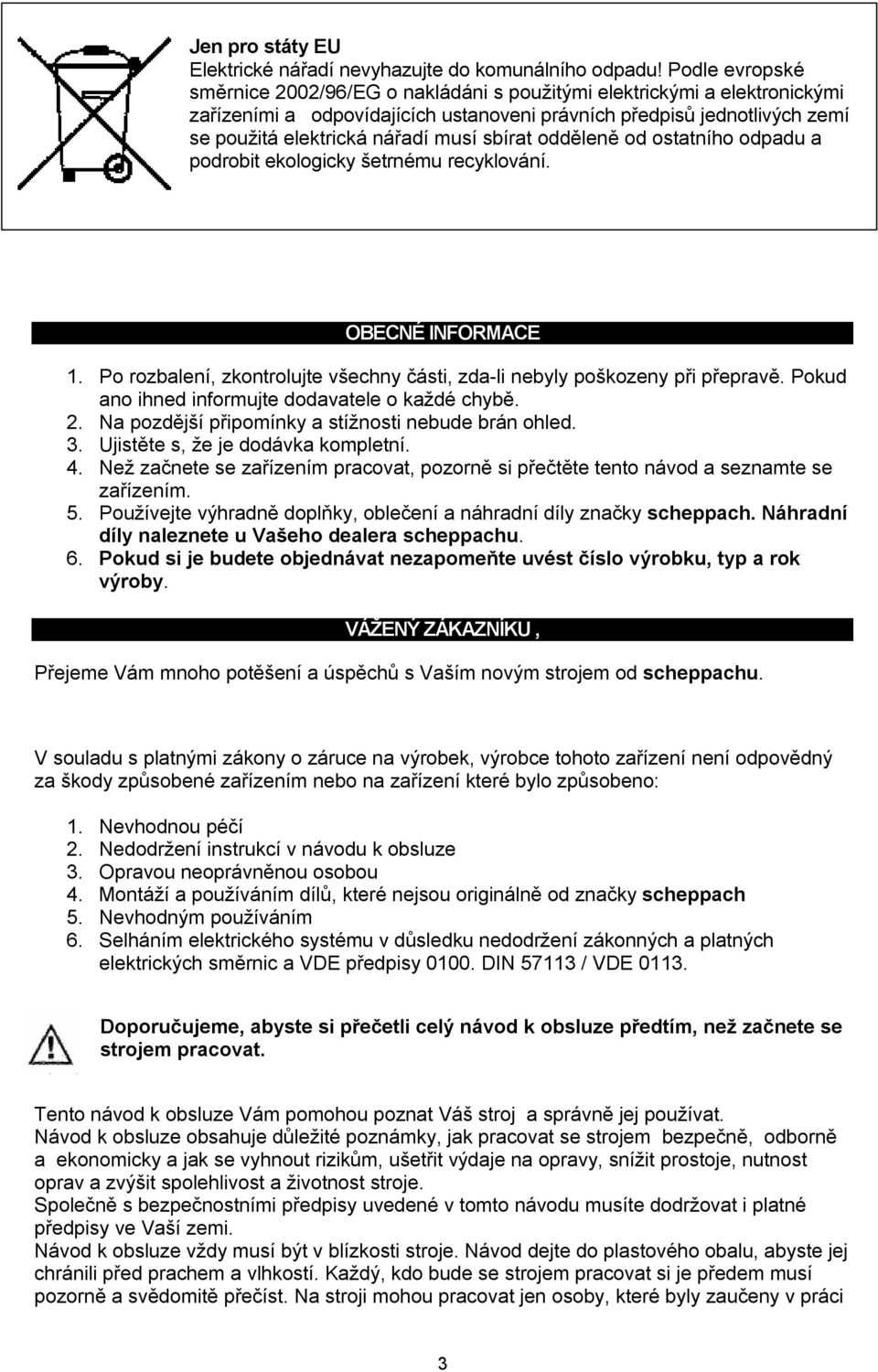 sbírat odděleně od ostatního odpadu a podrobit ekologicky šetrnému recyklování. OBECNÉ INFORMACE 1. Po rozbalení, zkontrolujte všechny části, zda-li nebyly poškozeny při přepravě.