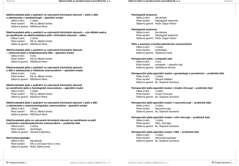 speciální modul Délka trvání: 4 dny Ošetřovatelská péče v pediatrii ve vybraných klinických oborech o děti a adolescenty s infekčním onemocněním speciální modul Délka trvání: 3 dny Ošetřovatelská