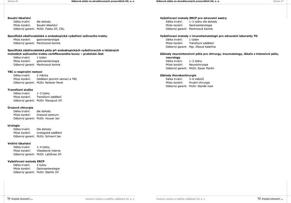 a léčebných metodách zažívacího traktu certifikovaného kurzu praktická část Místo konání: gastroenterologie Odborný garant: Martincová Kamila TBC a respirační nemoci Délka trvání: 2 měsíce Místo