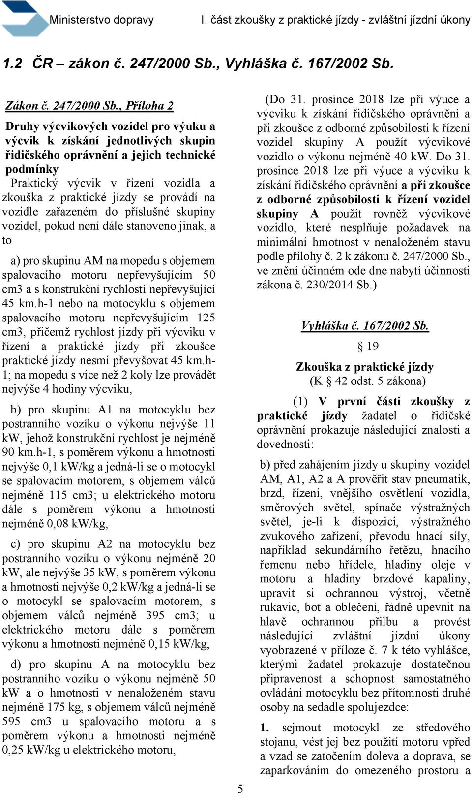 prosince 2018 lze při výuce a výcviku k získání řidičského oprávnění a při zkoušce z odborné způsobilosti k řízení vozidel skupiny A použít rovněž výcvikové vozidlo, které nesplňuje požadavek na