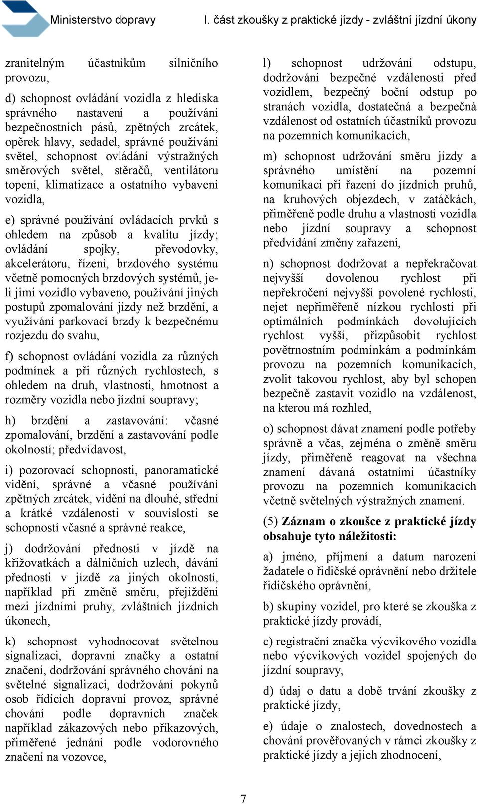 správné používání světel, schopnost ovládání výstražných směrových světel, stěračů, ventilátoru topení, klimatizace a ostatního vybavení vozidla, m) schopnost udržování směru jízdy a správného