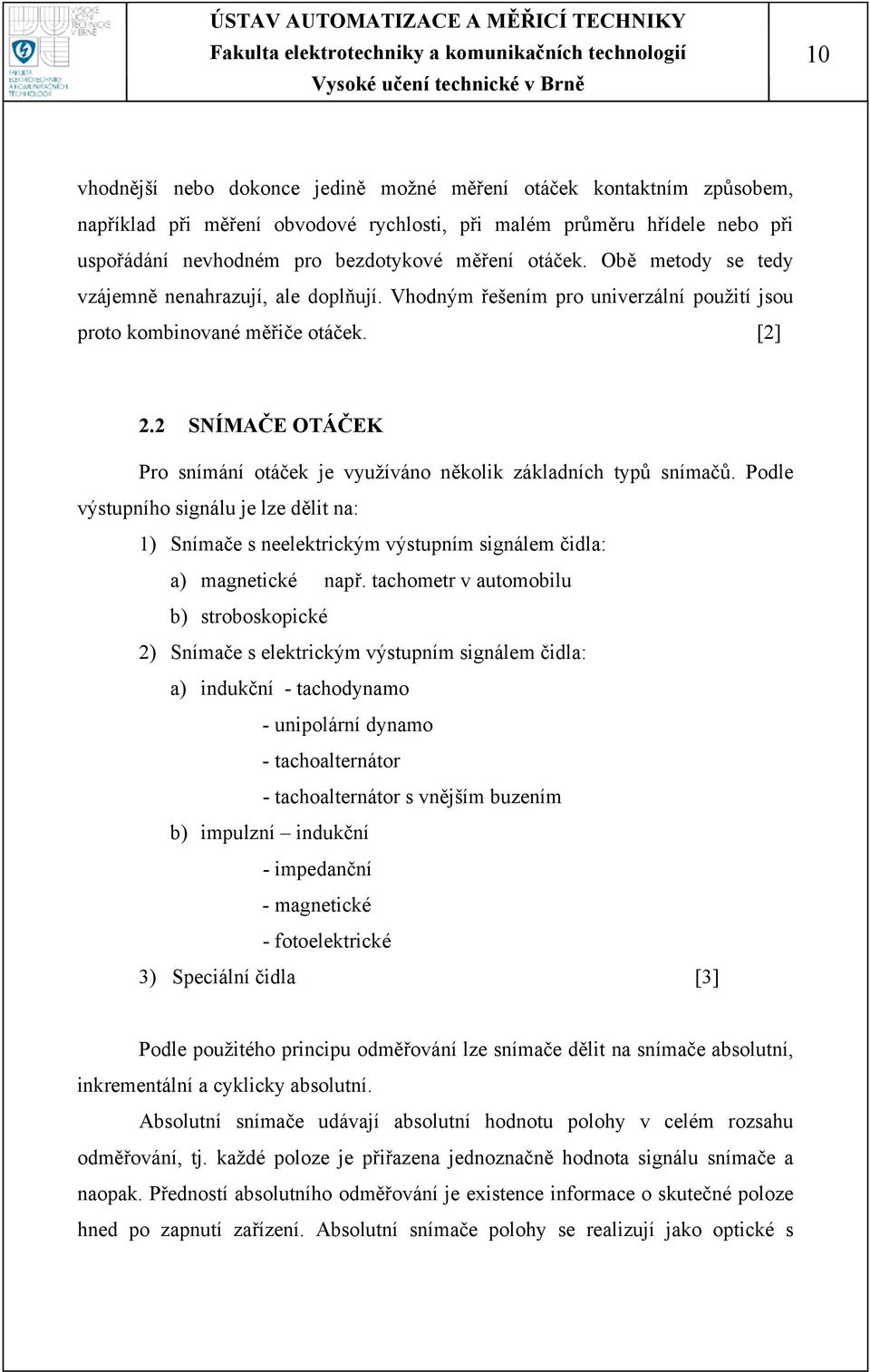 2 SNÍMAČE OTÁČEK Pro snímání otáček je využíváno několik základních typů snímačů. Podle výstupního signálu je lze dělit na: 1) Snímače s neelektrickým výstupním signálem čidla: a) magnetické např.