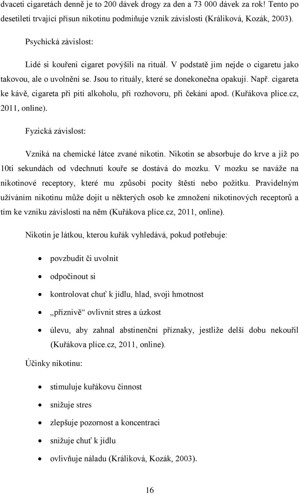 cigareta ke kávě, cigareta při pití alkoholu, při rozhovoru, při čekání apod. (Kuřákova plíce.cz, 2011, online). Fyzická závislost: Vzniká na chemické látce zvané nikotin.