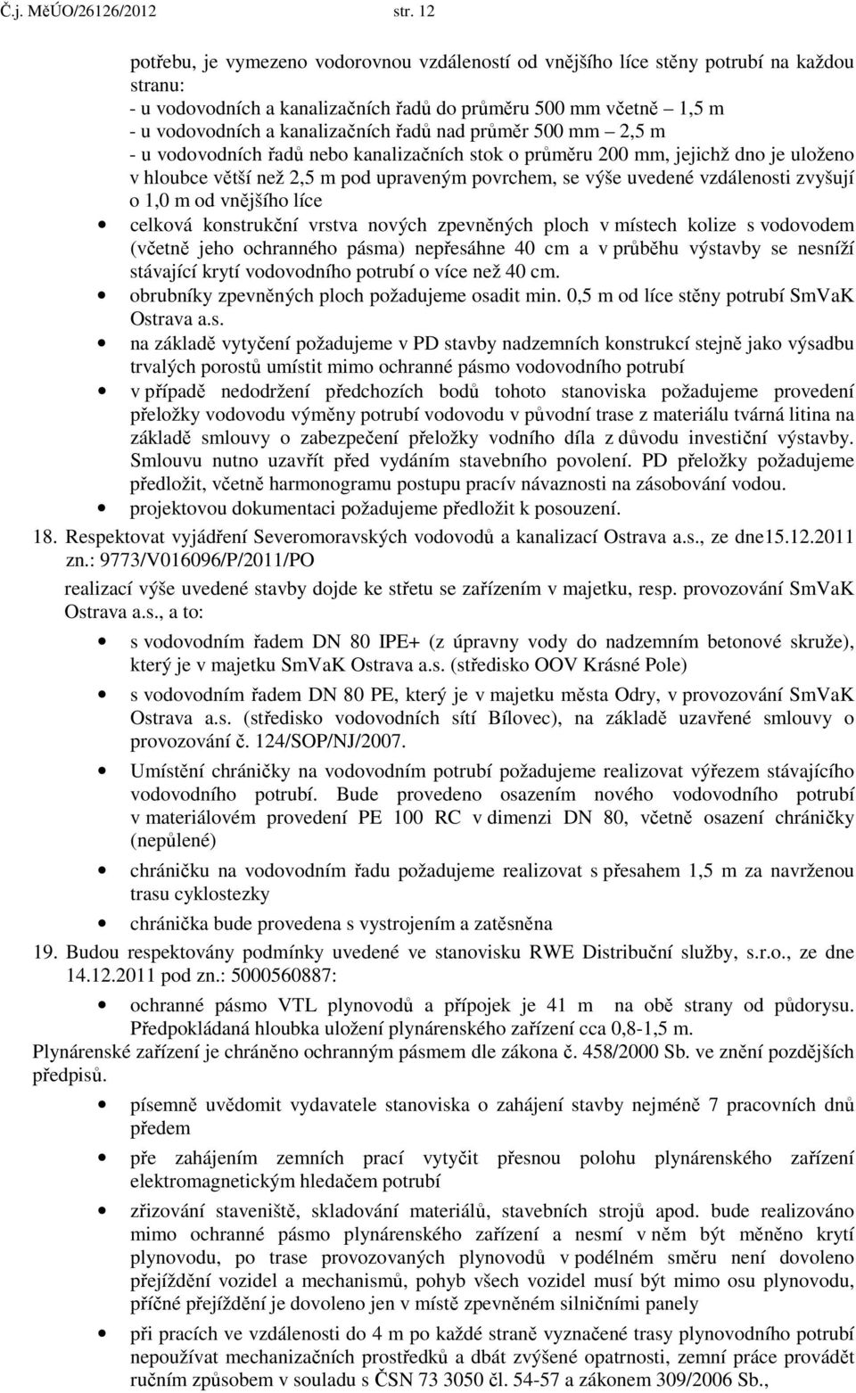 řadů nad průměr 500 mm 2,5 m - u vodovodních řadů nebo kanalizačních stok o průměru 200 mm, jejichž dno je uloženo v hloubce větší než 2,5 m pod upraveným povrchem, se výše uvedené vzdálenosti