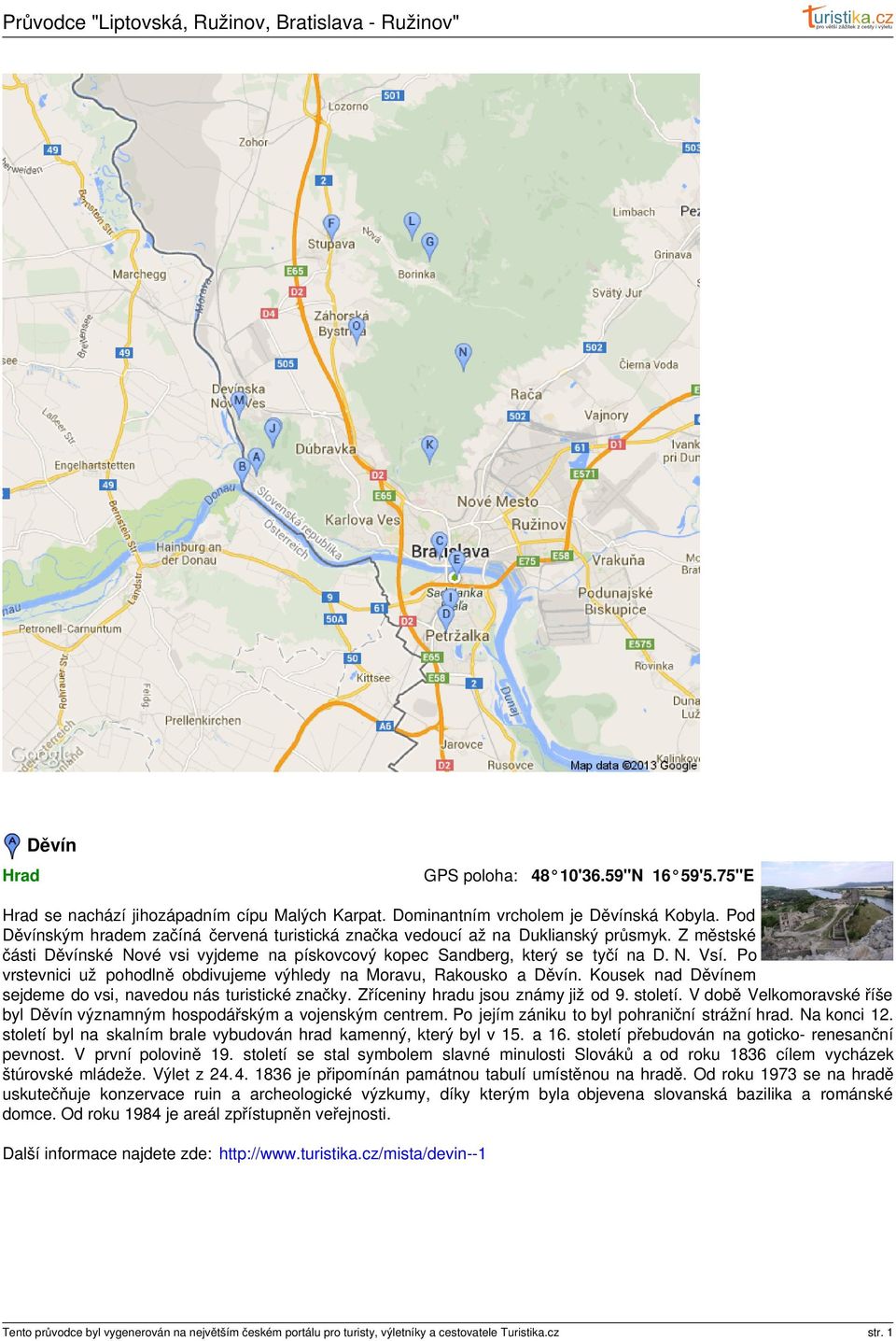 Po vrstevnici už pohodlně obdivujeme výhledy na Moravu, Rakousko a Děvín. Kousek nad Děvínem sejdeme do vsi, navedou nás turistické značky. Zříceniny hradu jsou známy již od 9. století.