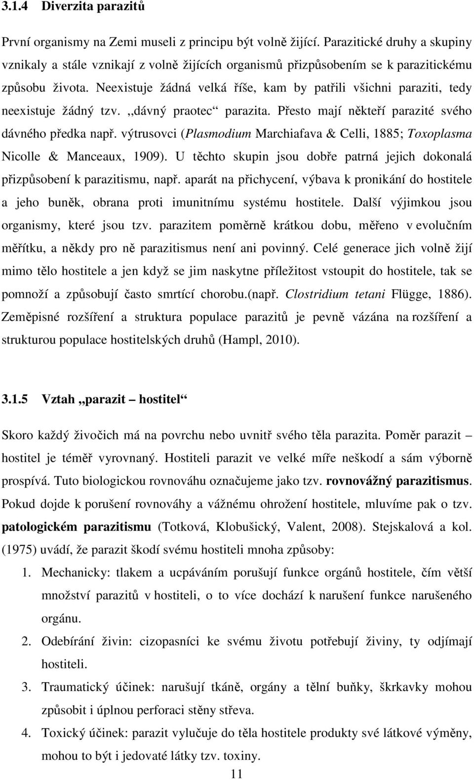 Neexistuje žádná velká říše, kam by patřili všichni paraziti, tedy neexistuje žádný tzv.,,dávný praotec parazita. Přesto mají někteří parazité svého dávného předka např.