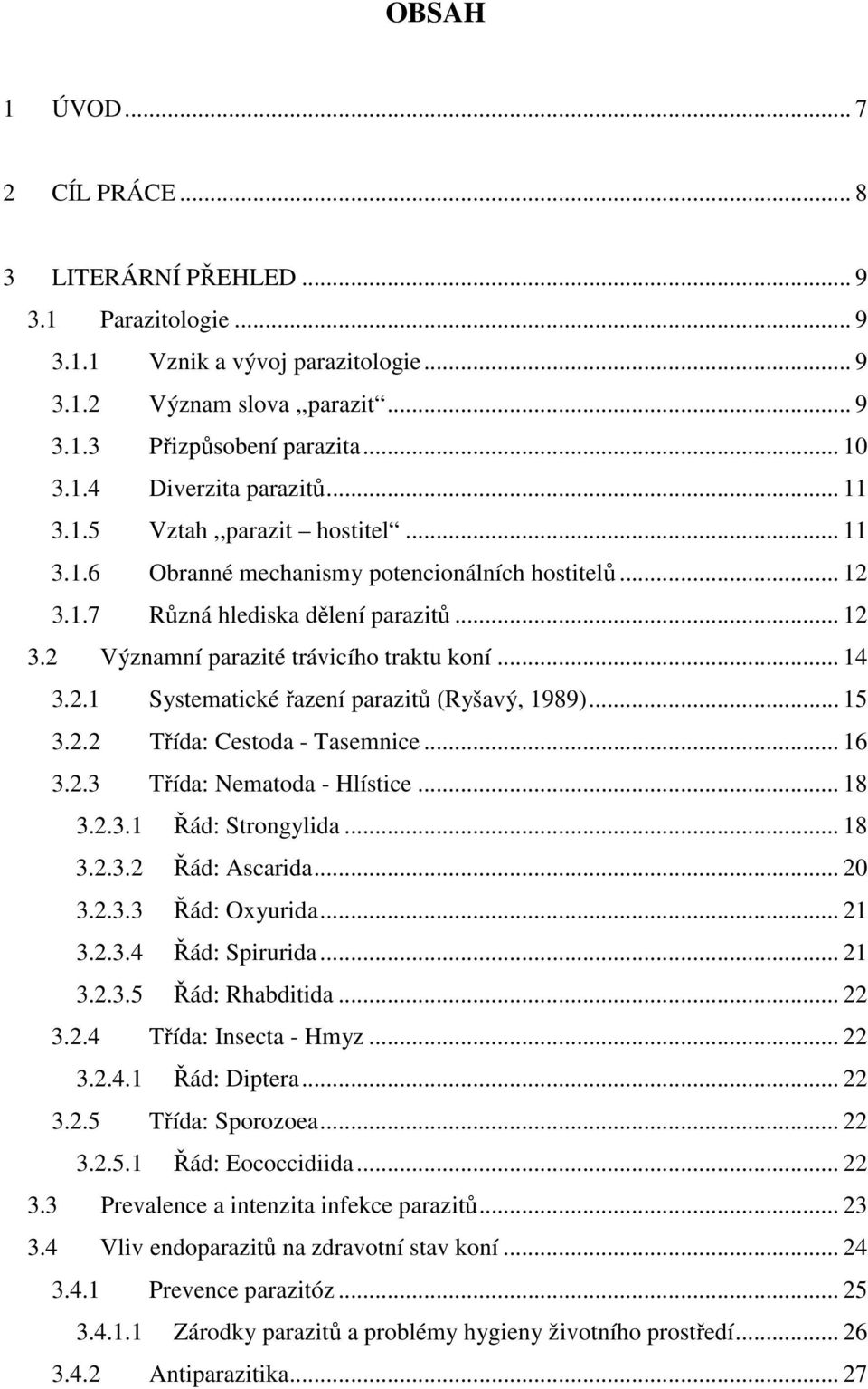 .. 15 3.2.2 Třída: Cestoda - Tasemnice... 16 3.2.3 Třída: Nematoda - Hlístice... 18 3.2.3.1 Řád: Strongylida... 18 3.2.3.2 Řád: Ascarida... 3.2.3.3 Řád: Oxyurida... 21 3.2.3.4 Řád: Spirurida... 21 3.2.3.5 Řád: Rhabditida.