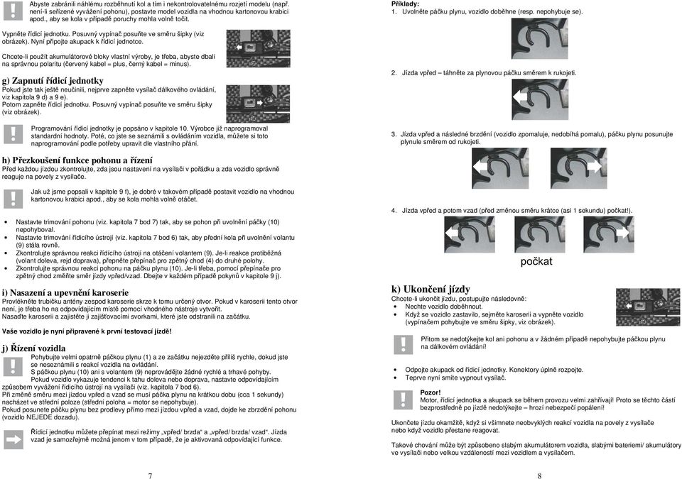 Posuvný vypínač posuňte ve směru šipky (viz obrázek). Nyní připojte akupack k řídicí jednotce.