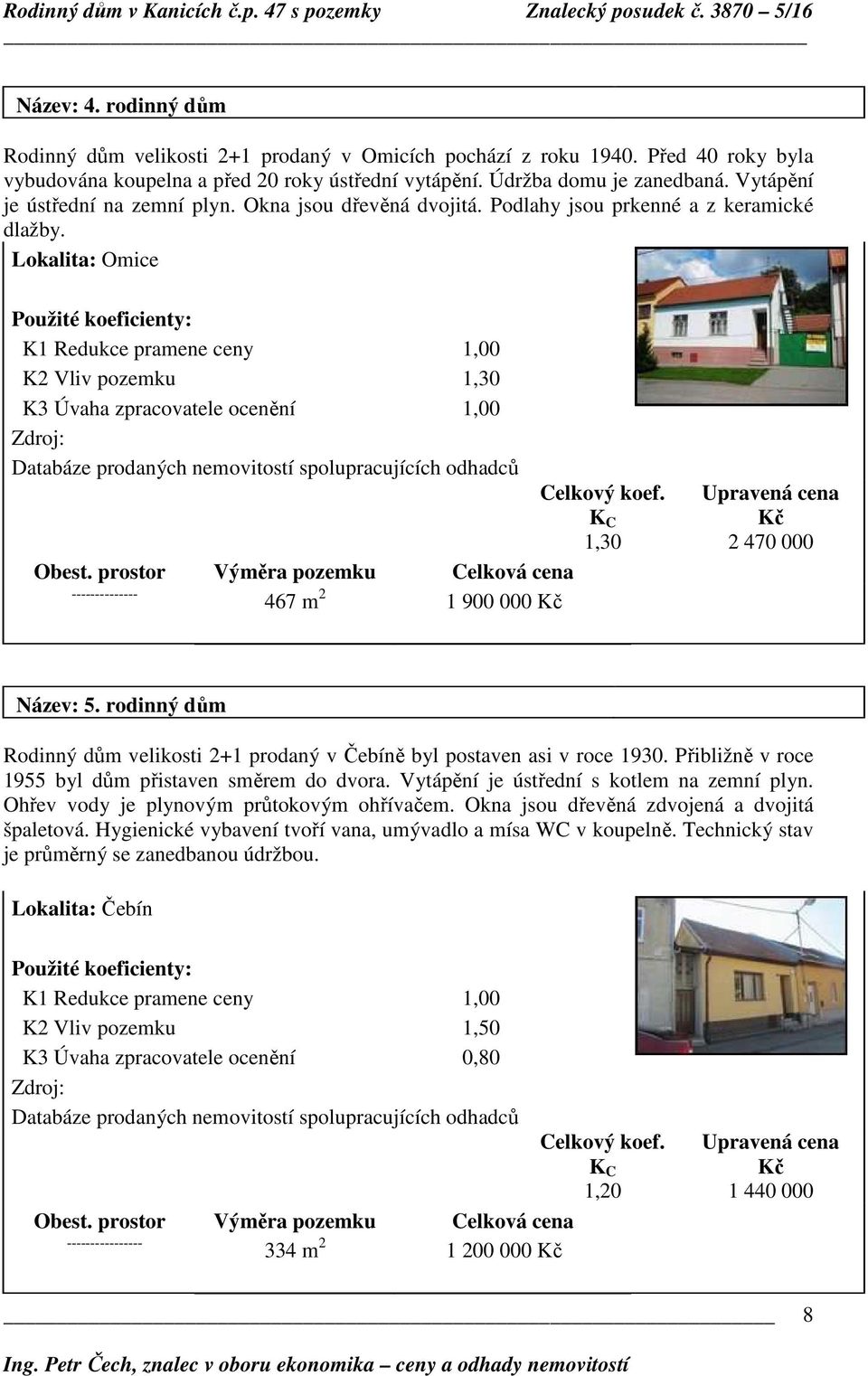 Lokalita: Omice Použité koeficienty: K1 Redukce pramene ceny 1,00 K2 Vliv pozemku 1,30 K3 Úvaha zpracovatele ocenění 1,00 Zdroj: Databáze prodaných nemovitostí spolupracujících odhadců Obest.