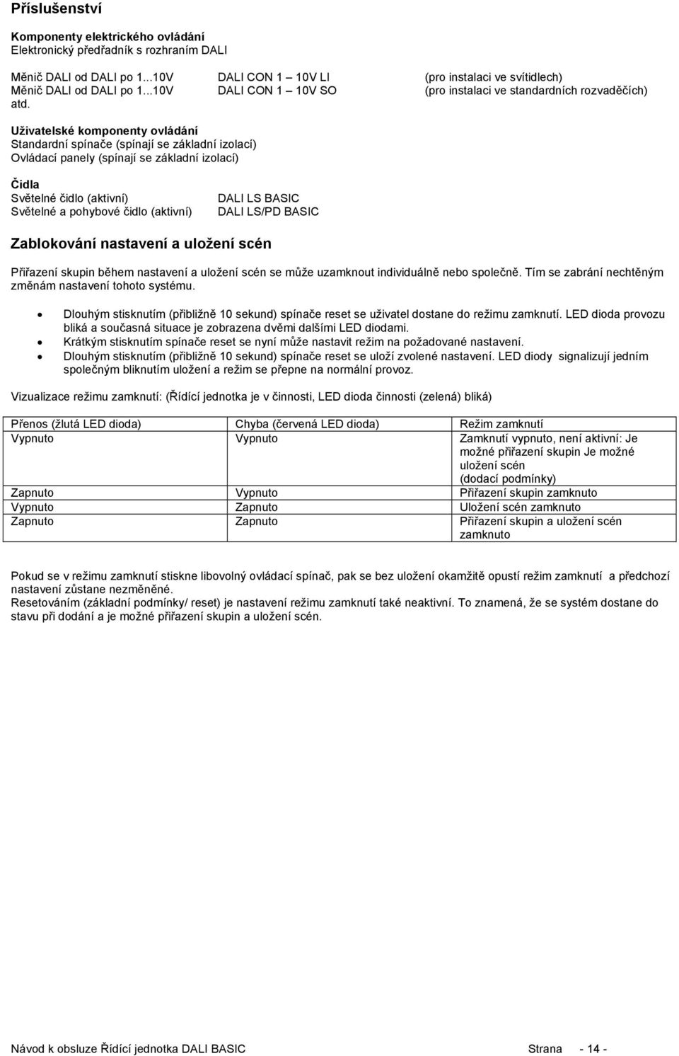 Uživatelské komponenty ovládání Standardní spínače (spínají se základní izolací) Ovládací panely (spínají se základní izolací) Čidla Světelné čidlo (aktivní) Světelné a pohybové čidlo (aktivní) DALI