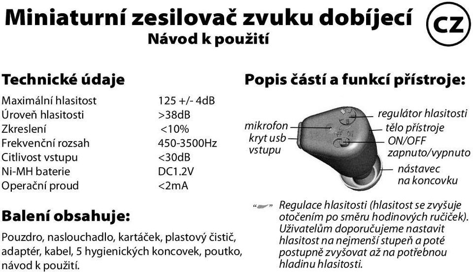 2V Operační proud <2mA Balení obsahuje: Pouzdro, naslouchadlo, kartáček, plastový čistič, adaptér, kabel, 5 hygienických koncovek, poutko, návod k použití.