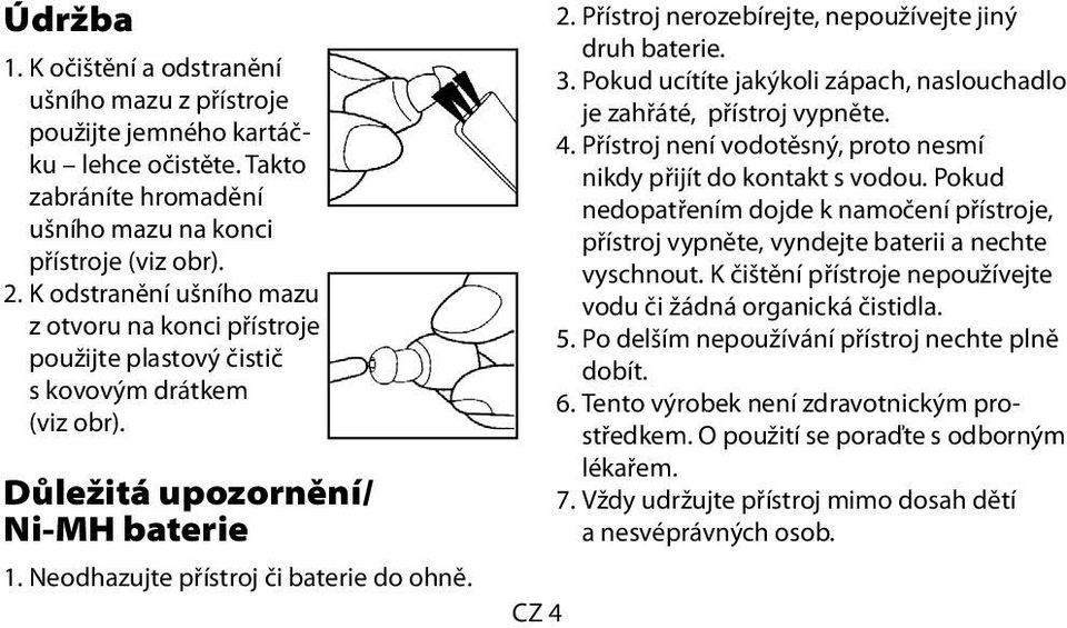 Přístroj nerozebírejte, nepoužívejte jiný druh baterie. 3. Pokud ucítíte jakýkoli zápach, naslouchadlo je zahřáté, přístroj vypněte. 4.