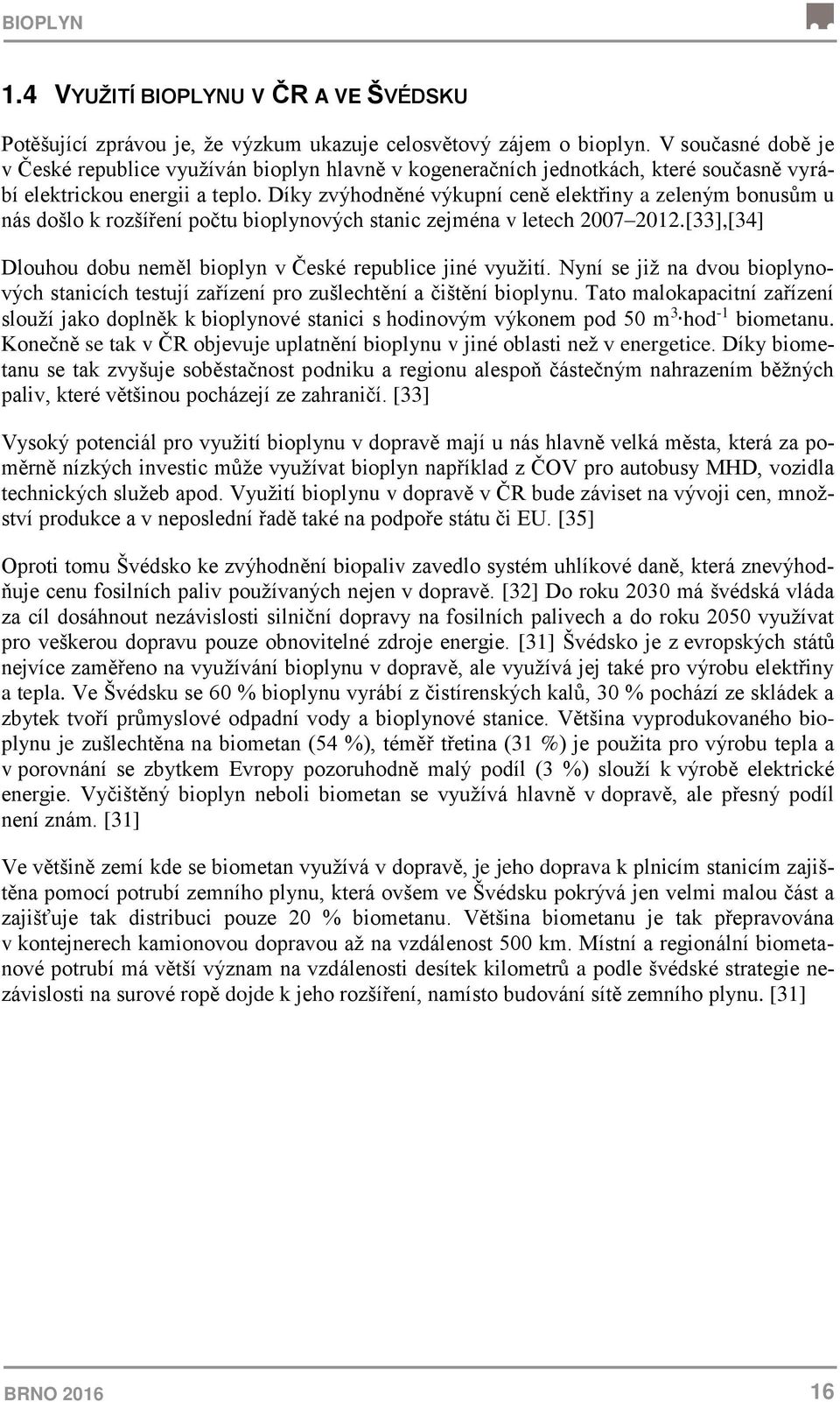 Díky zvýhodněné výkupní ceně elektřiny a zeleným bonusům u nás došlo k rozšíření počtu bioplynových stanic zejména v letech 2007 2012.