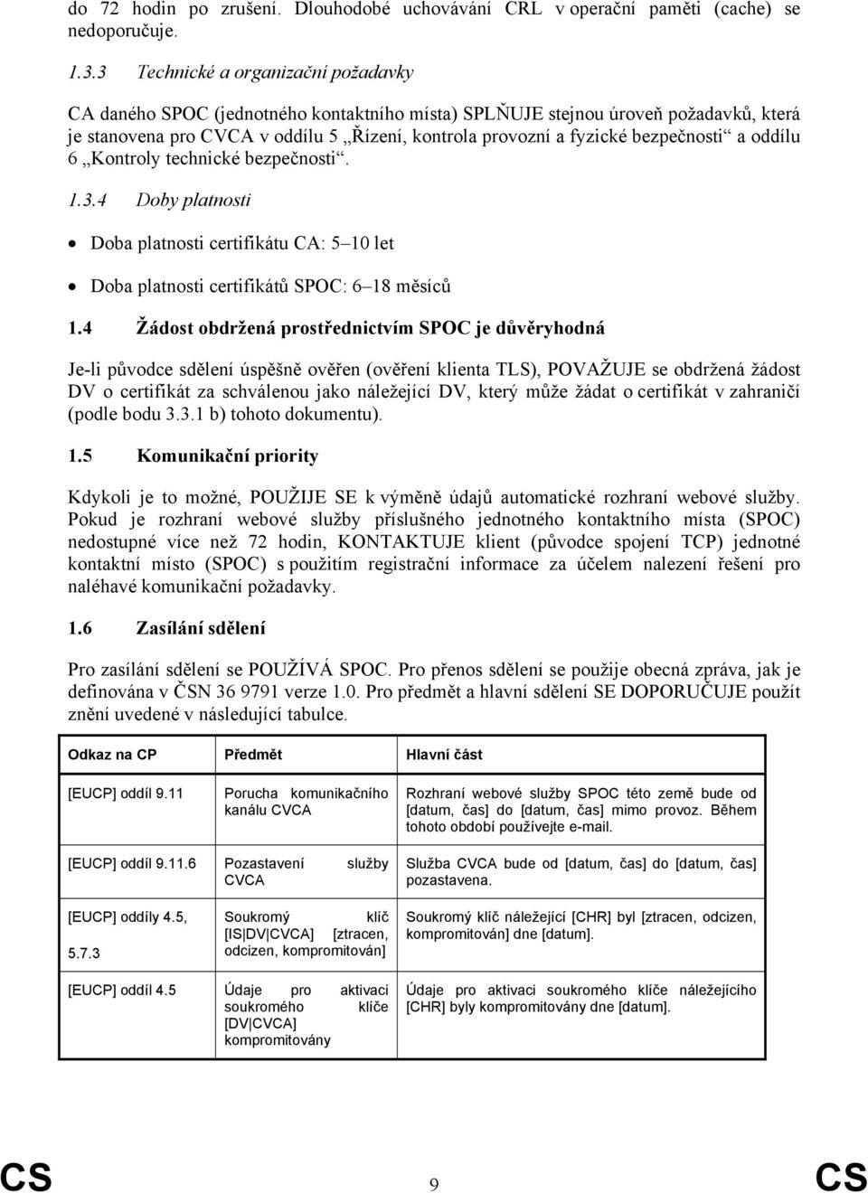 bezpečnosti a oddílu 6 Kontroly technické bezpečnosti. 1.3.4 Doby platnosti Doba platnosti certifikátu CA: 5 10 let Doba platnosti certifikátů SPOC: 6 18 měsíců 1.
