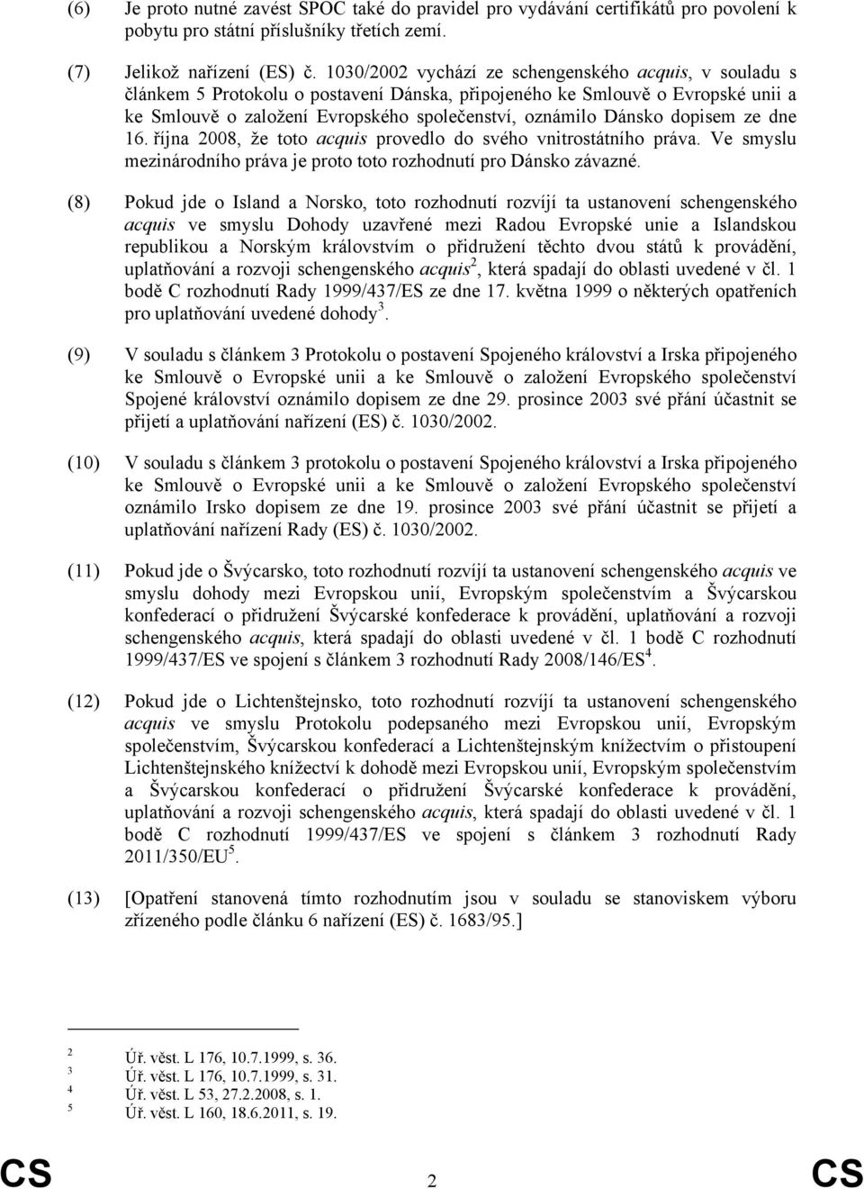 dopisem ze dne 16. října 2008, že toto acquis provedlo do svého vnitrostátního práva. Ve smyslu mezinárodního práva je proto toto rozhodnutí pro Dánsko závazné.