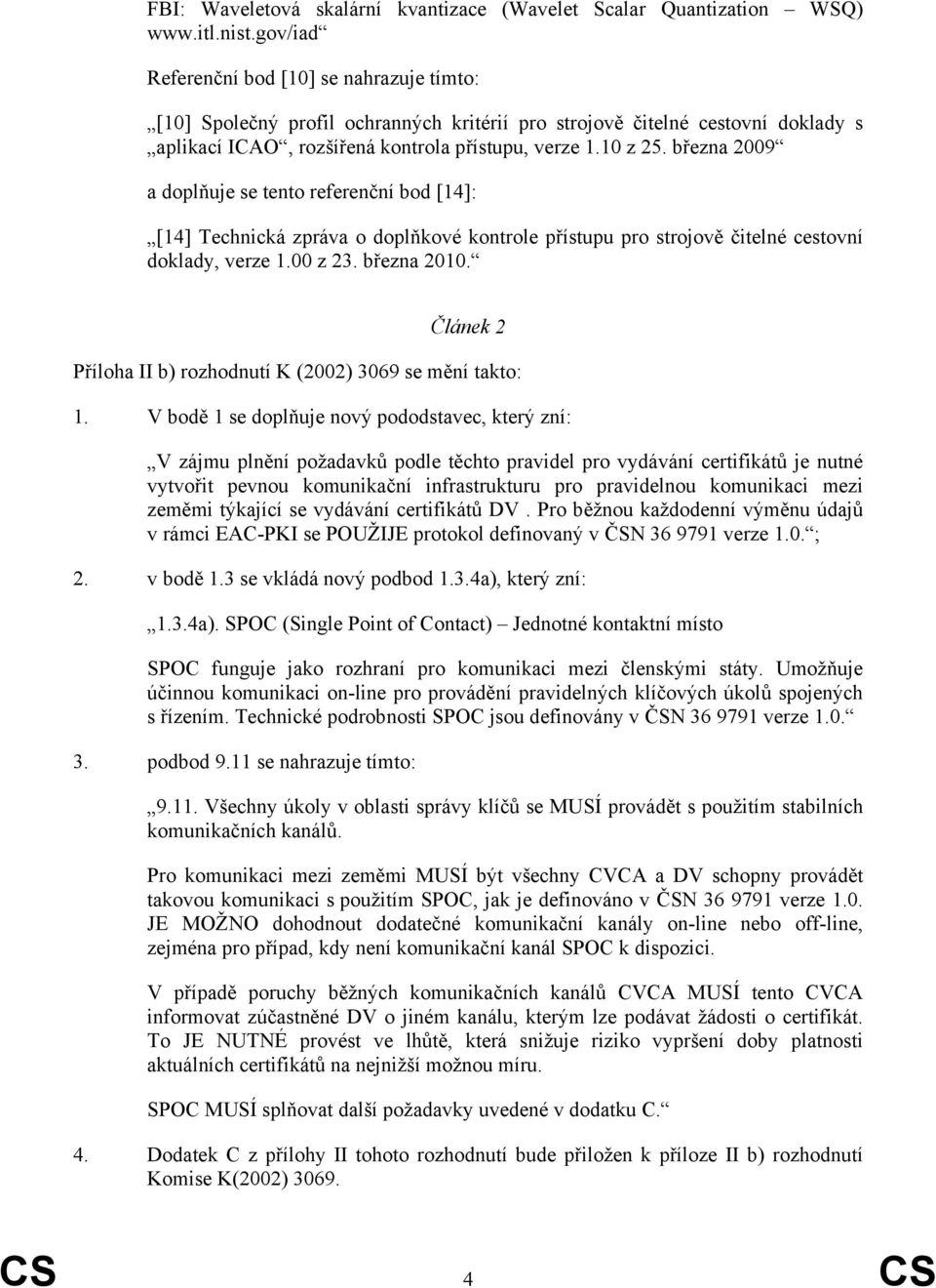 března 2009 a doplňuje se tento referenční bod [14]: [14] Technická zpráva o doplňkové kontrole přístupu pro strojově čitelné cestovní doklady, verze 1.00 z 23. března 2010.