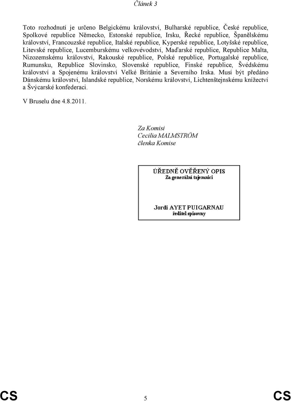 Rakouské republice, Polské republice, Portugalské republice, Rumunsku, Republice Slovinsko, Slovenské republice, Finské republice, Švédskému království a Spojenému království Velké Británie a