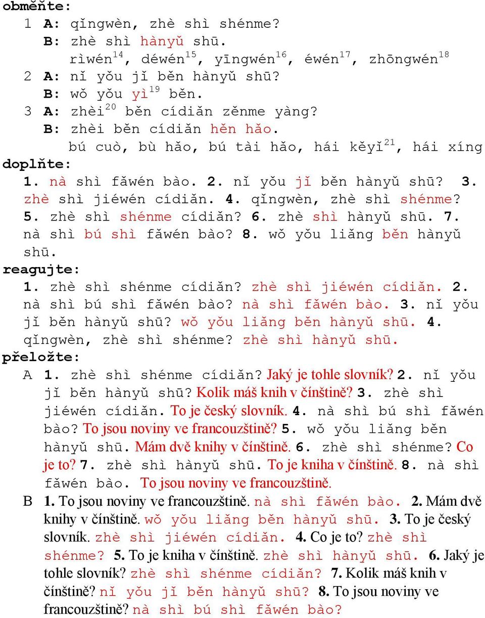 zhè shì shénme cídiǎn? 6. zhè shì hànyǔ shū. 7. nà shì bú shì fǎwén bào? 8. wǒ yǒu liǎng běn hànyǔ shū. reagujte: 1. zhè shì shénme cídiǎn? zhè shì jiéwén cídiǎn. 2. nà shì bú shì fǎwén bào? nà shì fǎwén bào.