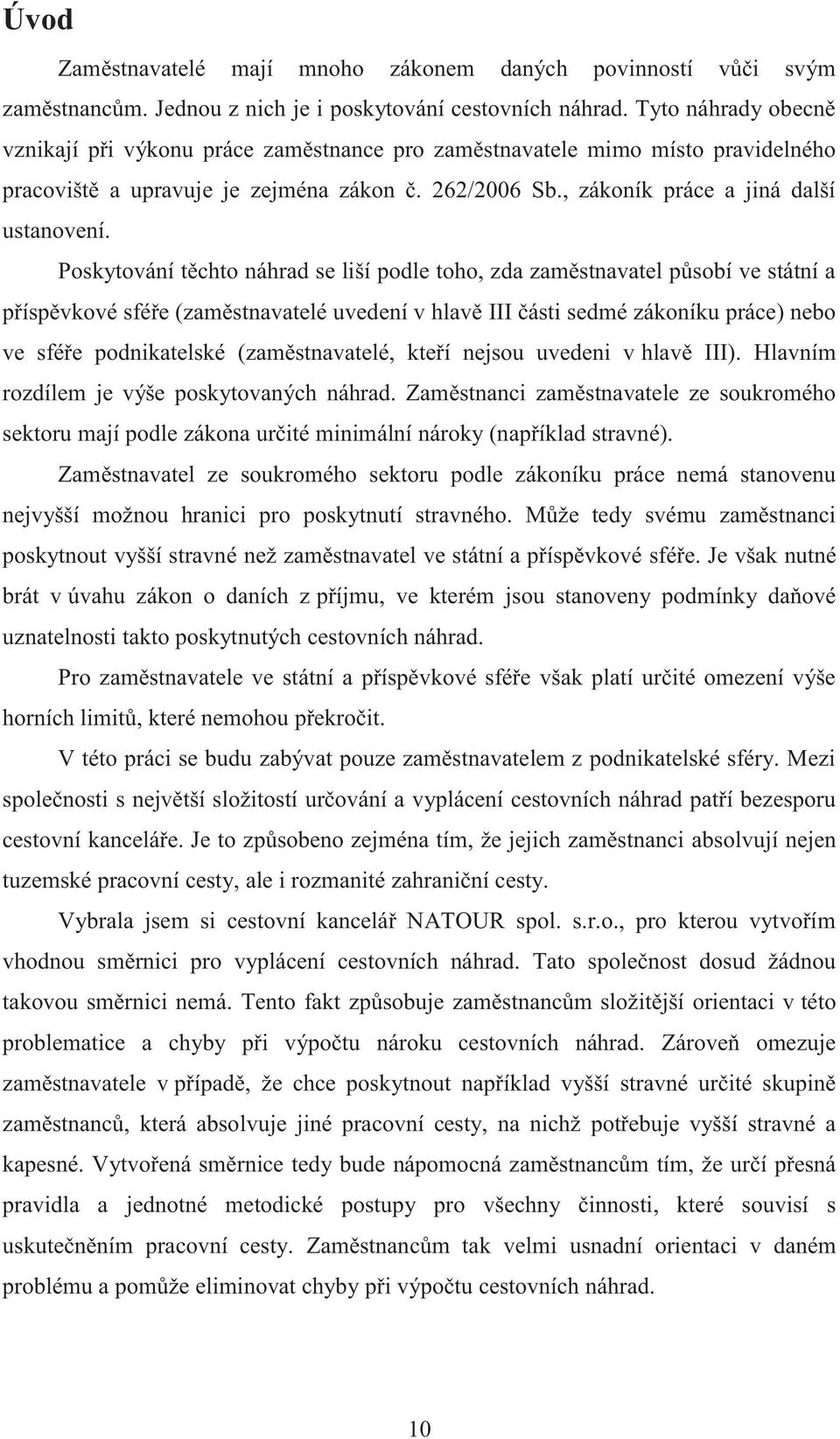 Poskytování těchto náhrad se liší podle toho, zda zaměstnavatel působí ve státní a příspěvkové sféře (zaměstnavatelé uvedení v hlavě III části sedmé zákoníku práce) nebo ve sféře podnikatelské