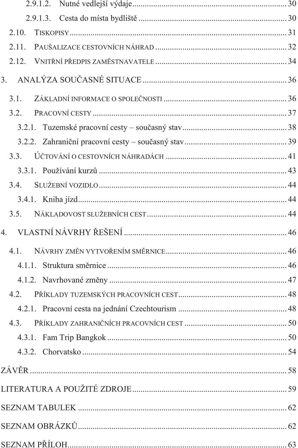 .. 39 3.3. ÚČTOVÁNÍ O CESTOVNÍCH NÁHRADÁCH... 41 3.3.1. Používání kurzů... 43 3.4. SLUŽEBNÍ VOZIDLO... 44 3.4.1. Kniha jízd... 44 3.5. NÁKLADOVOST SLUŽEBNÍCH CEST... 44 4. VLASTNÍ NÁVRHY ŘEŠENÍ... 46 4.