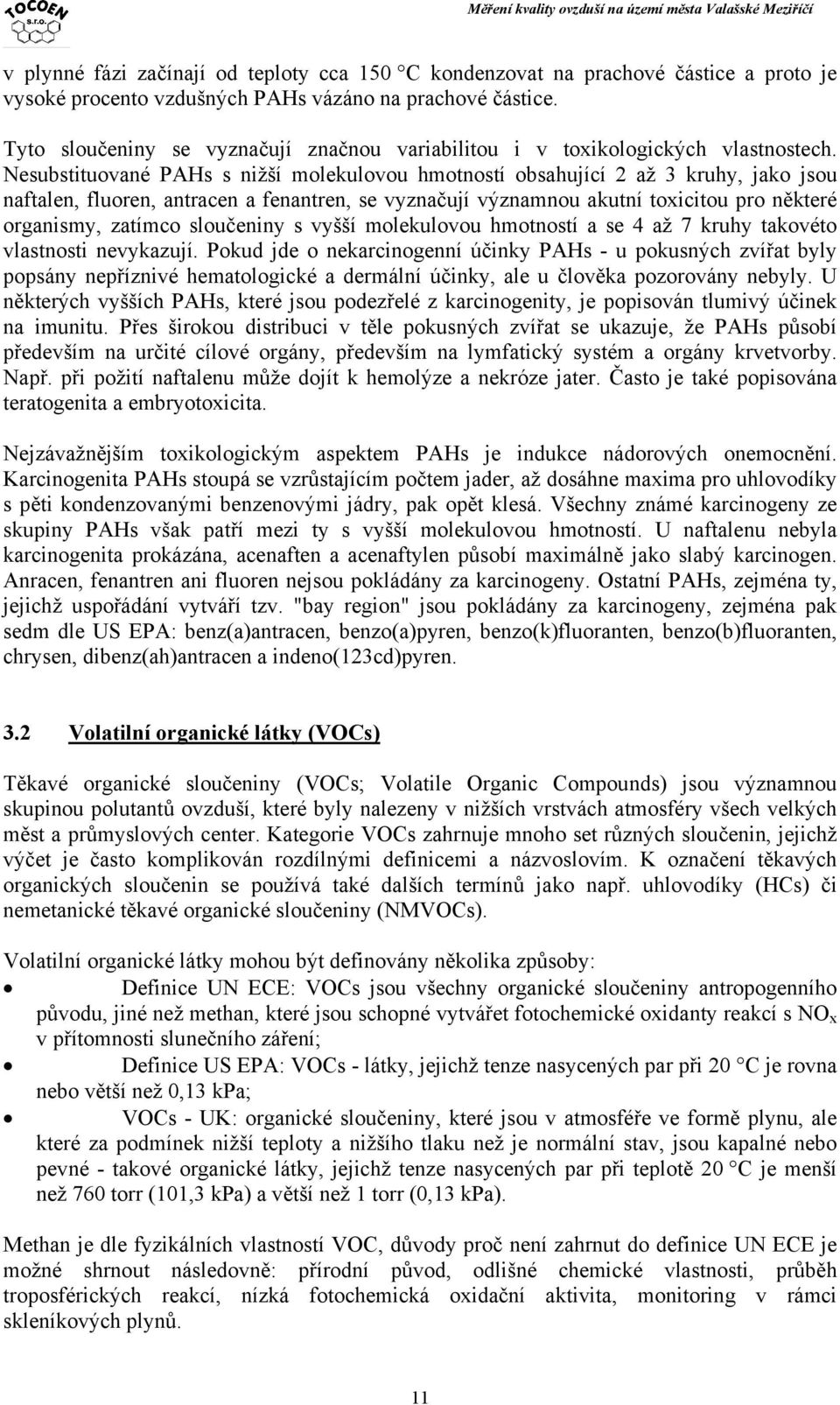 Nesubstituované PAHs s nižší molekulovou hmotností obsahující 2 až 3 kruhy, jako jsou naftalen, fluoren, antracen a fenantren, se vyznačují významnou akutní toxicitou pro některé organismy, zatímco
