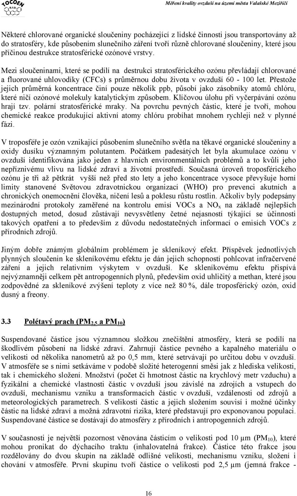Mezi sloučeninami, které se podílí na destrukci stratosférického ozónu převládají chlorované a fluorované uhlovodíky (CFCs) s průměrnou dobu života v ovzduší 60-100 let.