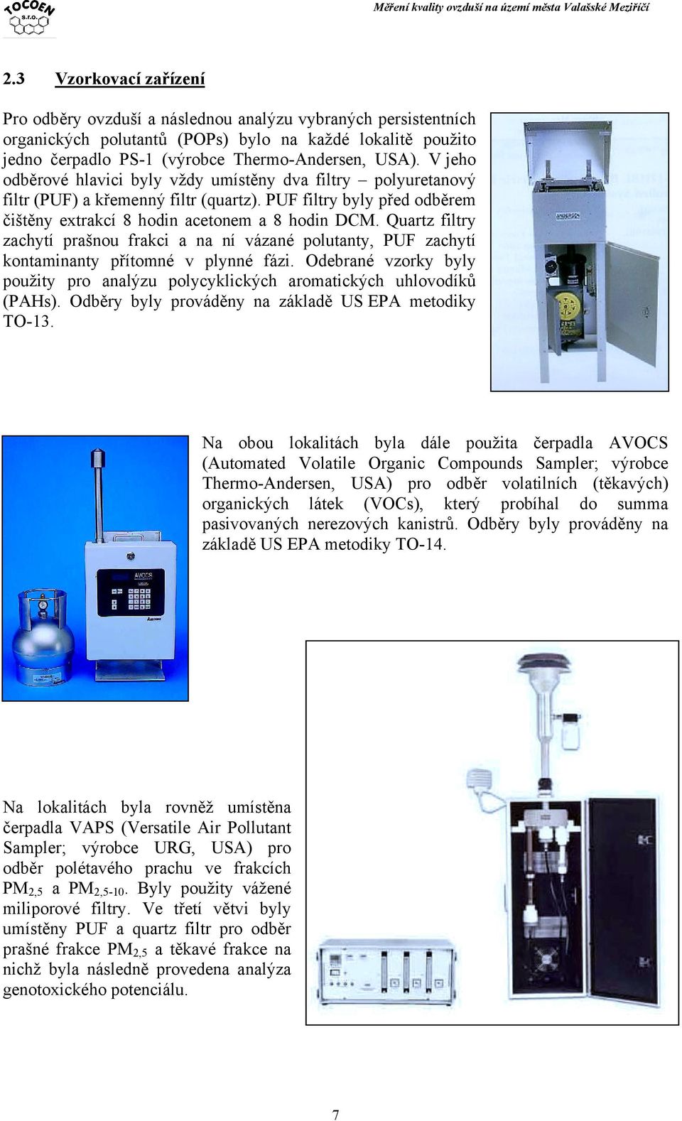 Quartz filtry zachytí prašnou frakci a na ní vázané polutanty, PUF zachytí kontaminanty přítomné v plynné fázi. Odebrané vzorky byly použity pro analýzu polycyklických aromatických uhlovodíků (PAHs).