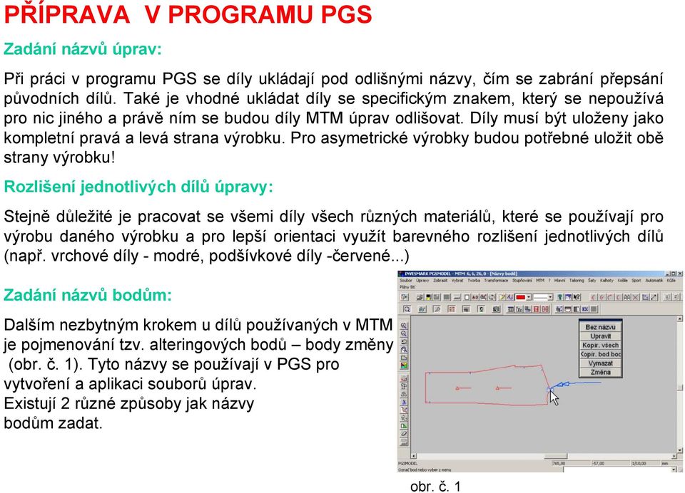 Pro asymetrické výrobky budou potřebné uložit obě strany výrobku!