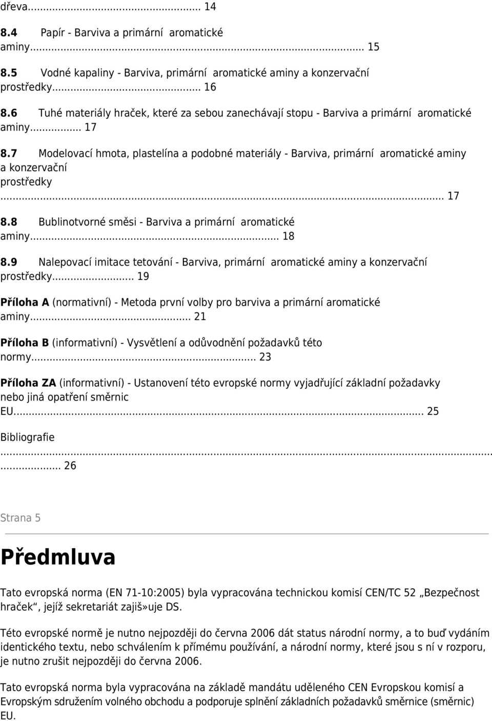 7 Modelovací hmota, plastelína a podobné materiály - Barviva, primární aromatické aminy a konzervační prostředky... 17 8.8 Bublinotvorné směsi - Barviva a primární aromatické aminy... 18 8.