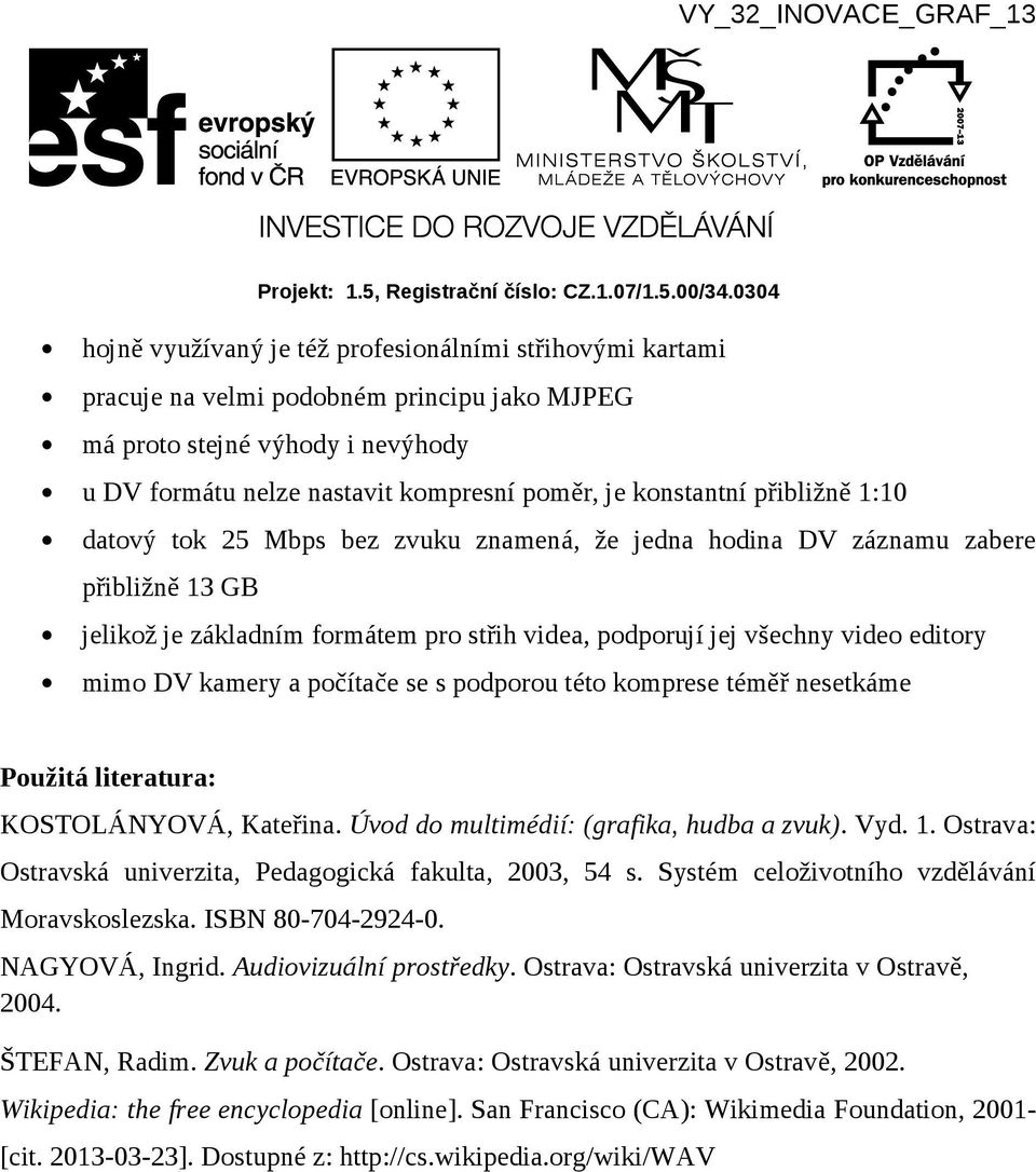 kamery a počítače se s podporou této komprese téměř nesetkáme Použitá literatura: KOSTOLÁNYOVÁ, Kateřina. Úvod do multimédií: (grafika, hudba a zvuk). Vyd. 1.